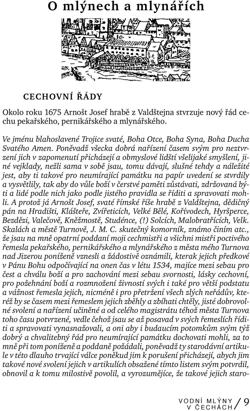 Poněvadž všecka dobrá nařízení časem svým pro neztvrzení jich v zapomenutí přicházejí a obmyslové lidští všelijaké smyšlení, jiné vejklady, nežli sama v sobě jsau, tomu dávají, slušné tehdy a