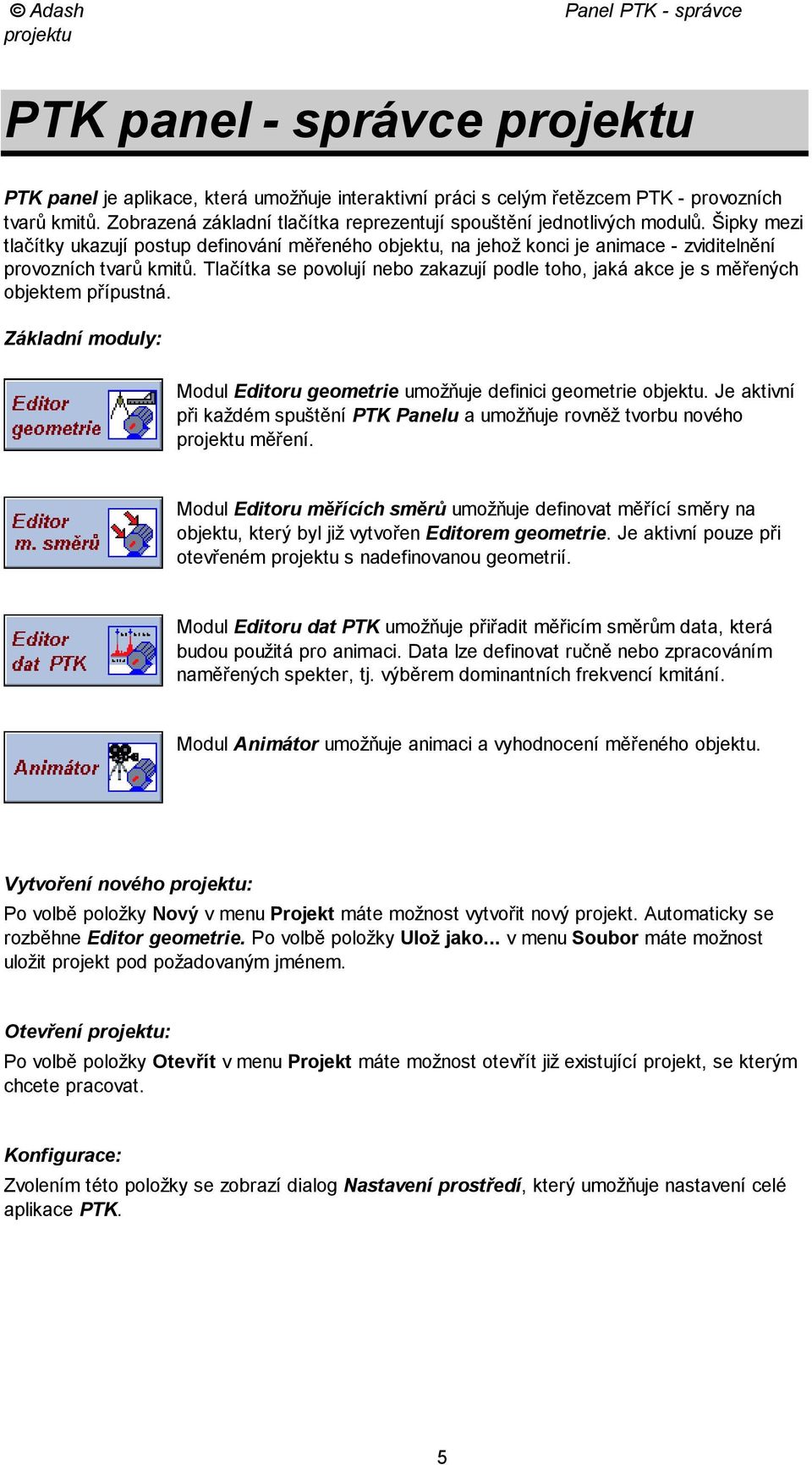 Tlačítka se povolují nebo zakazují podle toho, jaká akce je s měřených objektem přípustná. Základní moduly: Modul Editoru geometrie umožňuje definici geometrie objektu.