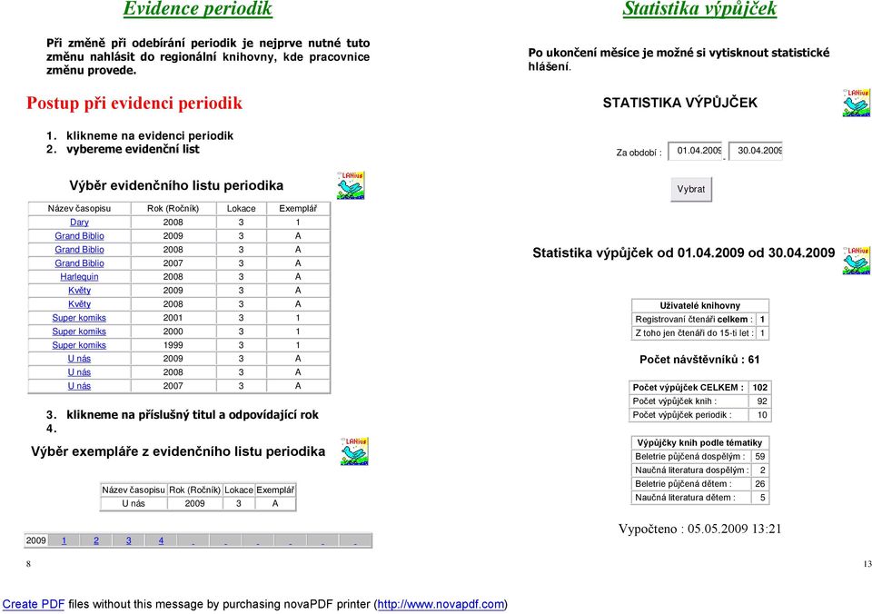 04.2009 Výběr evidenčního listu periodika Název časopisu Rok (Ročník) Lokace Exemplář Dary 2008 3 1 Grand Biblio 2009 3 A Grand Biblio 2008 3 A Grand Biblio 2007 3 A Harlequin 2008 3 A Květy 2009 3 A