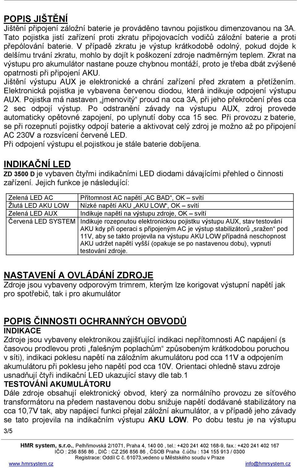 V případě zkratu je výstup krátkodobě odolný, pokud dojde k delšímu trvání zkratu, mohlo by dojít k poškození zdroje nadměrným teplem.