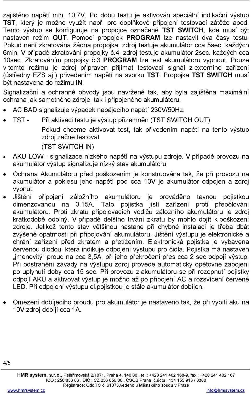 Pokud není zkratována žádna propojka, zdroj testuje akumulátor cca 5sec. každých 6min. V případě zkratování propojky č.4, zdroj testuje akumulátor 2sec. každých cca 10sec. Zkratováním propojky č.