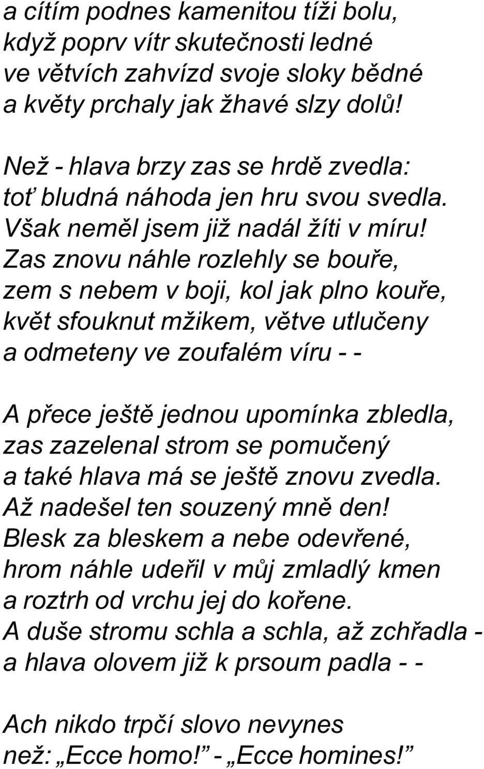 Zas znovu náhle rozlehly se bouøe, zem s nebem v boji, kol jak plno kouøe, kvìt sfouknut mžikem, vìtve utluèeny a odmeteny ve zoufalém víru - - A pøece ještì jednou upomínka zbledla, zas zazelenal