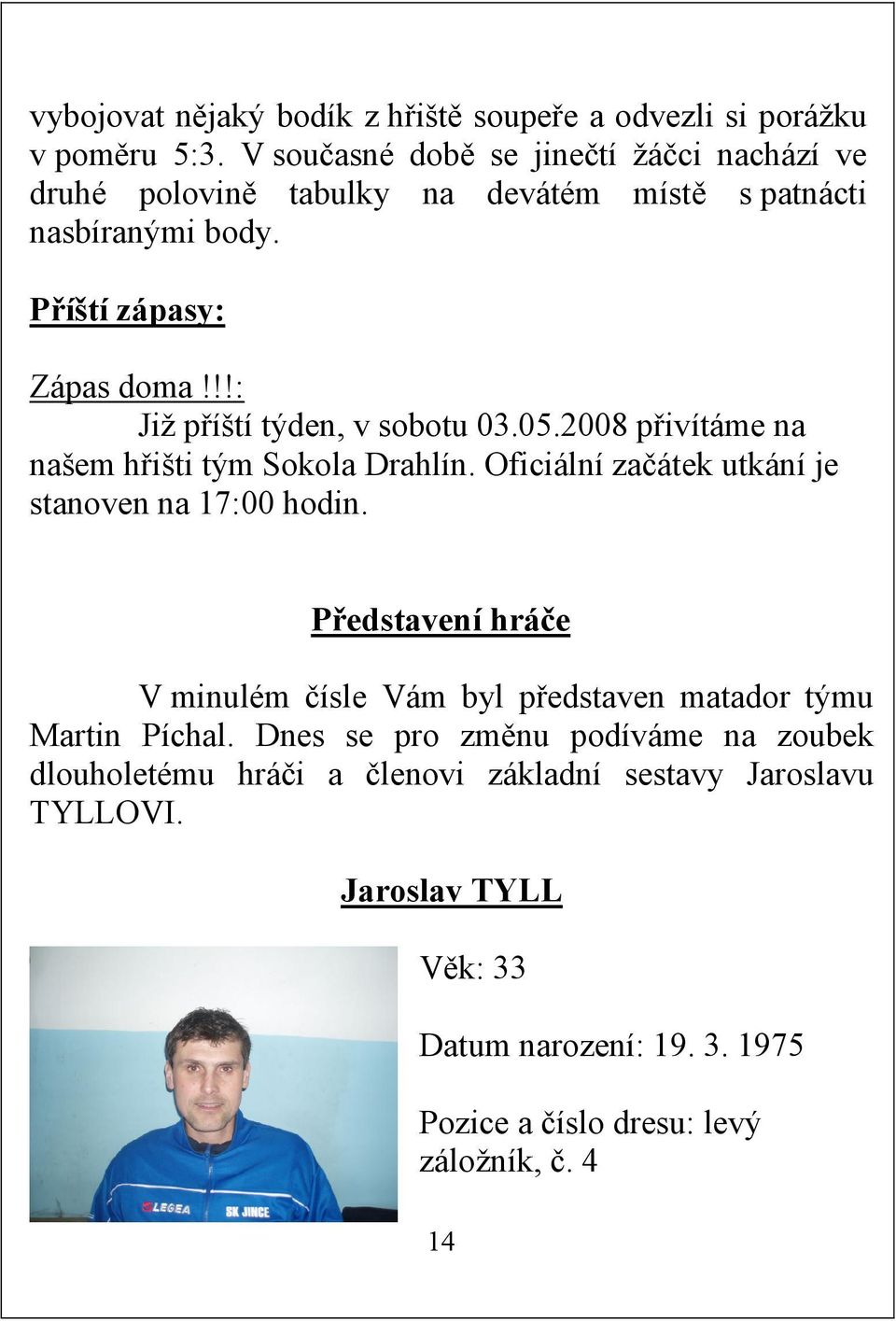 !!: Již příští týden, v sobotu 03.05.2008 přivítáme na našem hřišti tým Sokola Drahlín. Oficiální začátek utkání je stanoven na 17:00 hodin.