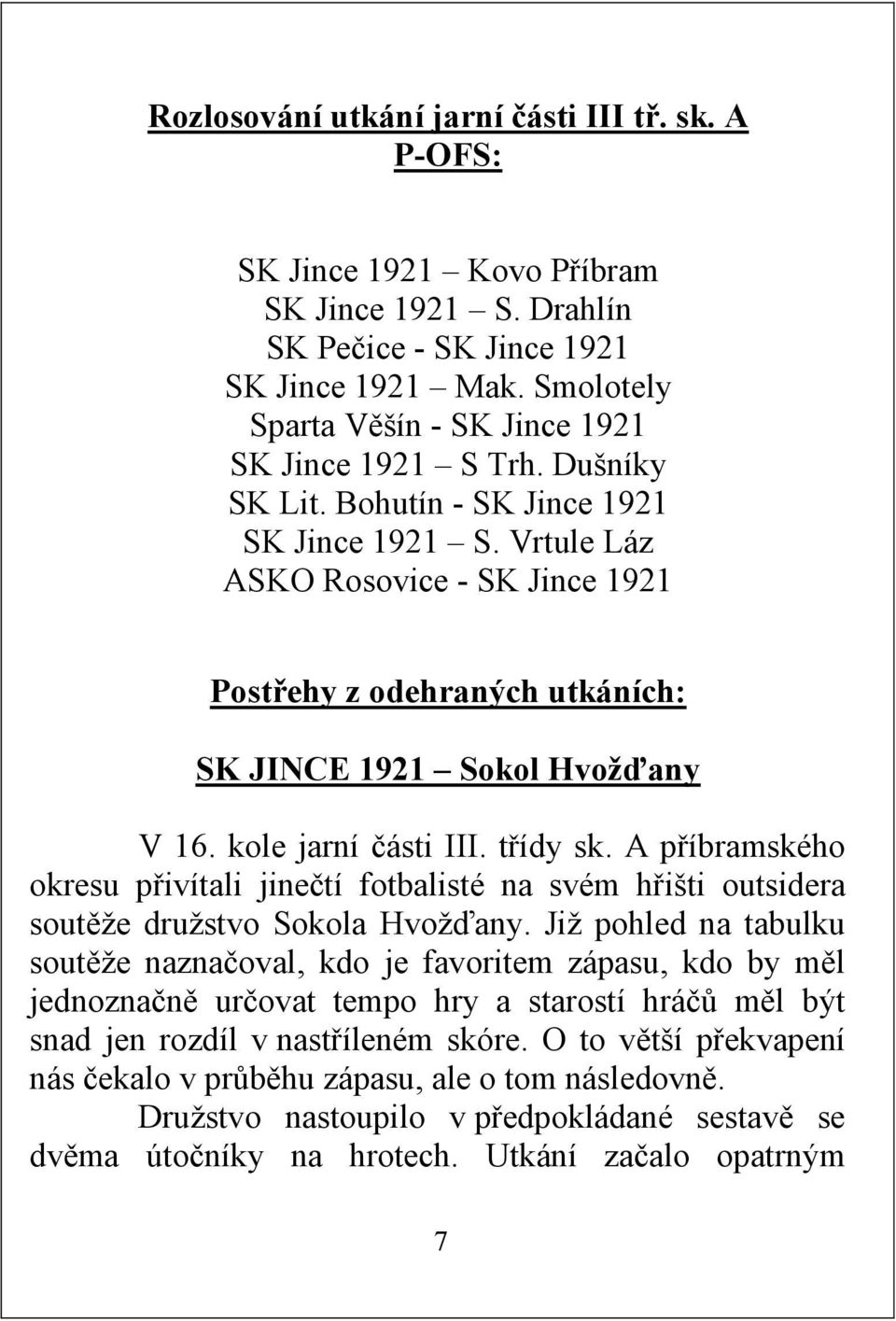 Vrtule Láz ASKO Rosovice - SK Jince 1921 Postřehy z odehraných utkáních: SK JINCE 1921 Sokol Hvožďany V 16. kole jarní části III. třídy sk.