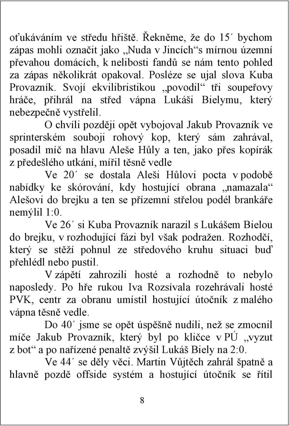 O chvíli později opět vybojoval Jakub Provazník ve sprinterském souboji rohový kop, který sám zahrával, posadil míč na hlavu Aleše Hůly a ten, jako přes kopírák z předešlého utkání, mířil těsně vedle