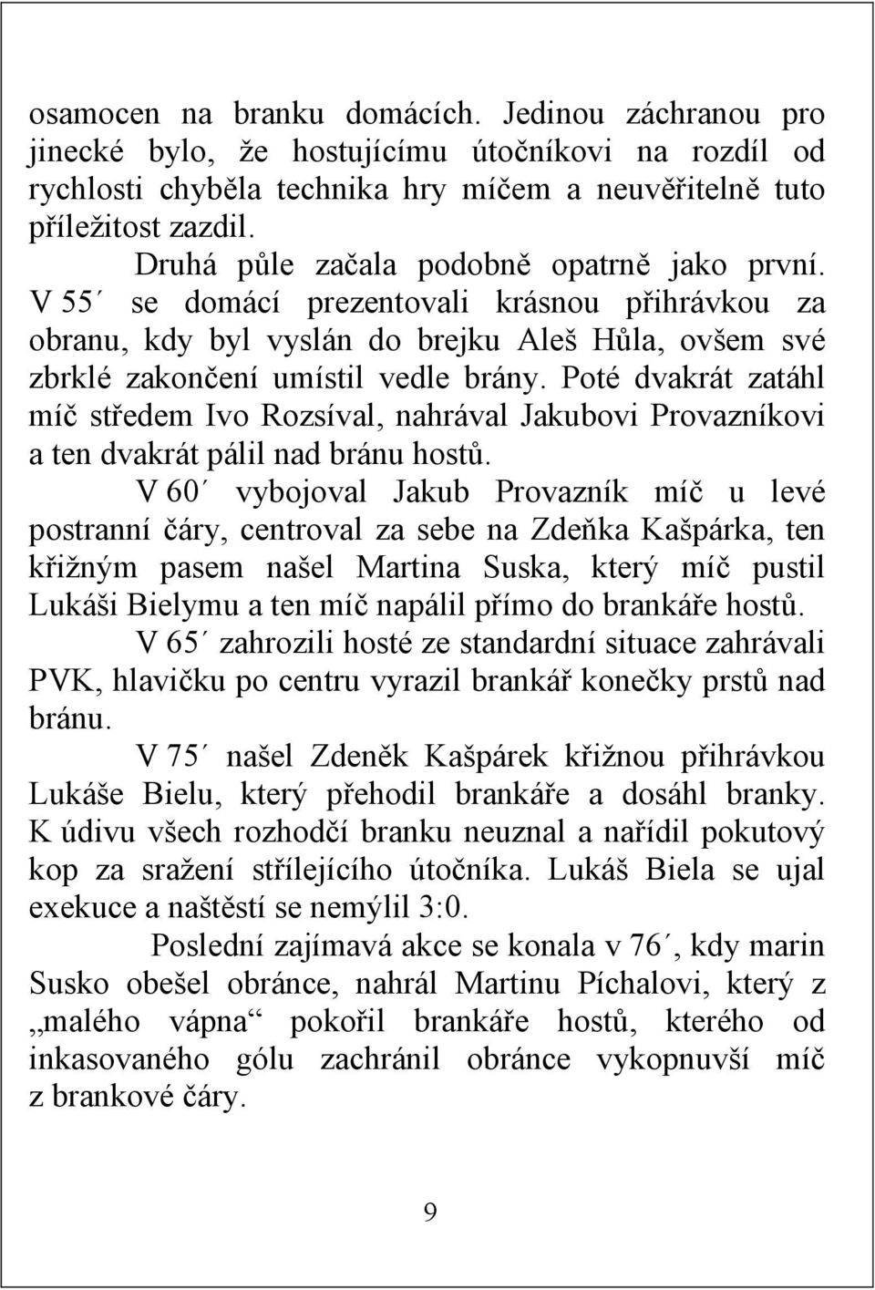 Poté dvakrát zatáhl míč středem Ivo Rozsíval, nahrával Jakubovi Provazníkovi a ten dvakrát pálil nad bránu hostů.