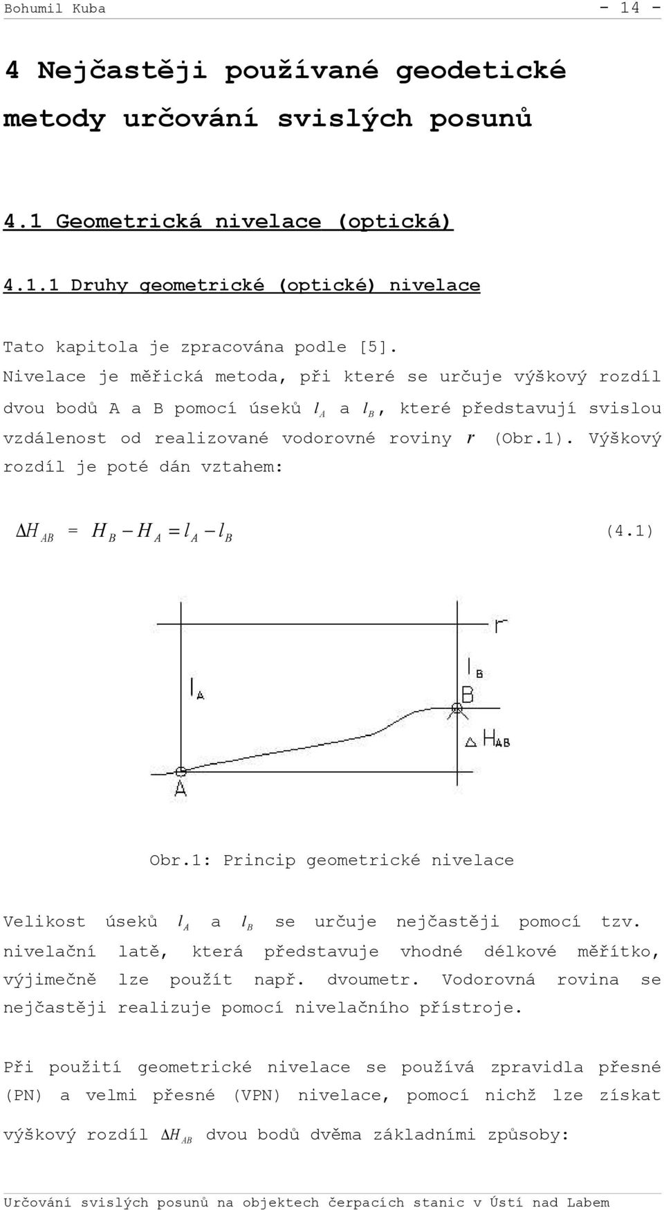 Výškový rozdíl je poté dán vztahem: H AB = H B H A = l A lb (4.1) Obr.1: Princip geometrické nivelace Velikost úseků l A a l B se určuje nejčastěji pomocí tzv.