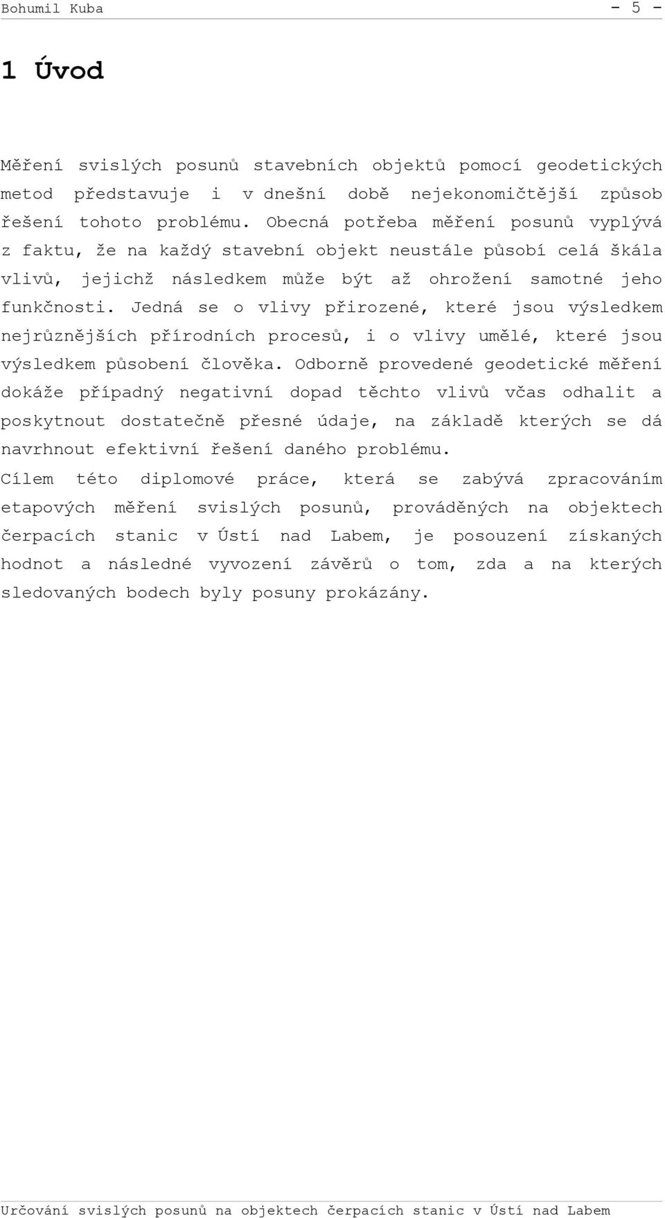 Jedná se o vlivy přirozené, které jsou výsledkem nejrůznějších přírodních procesů, i o vlivy umělé, které jsou výsledkem působení člověka.