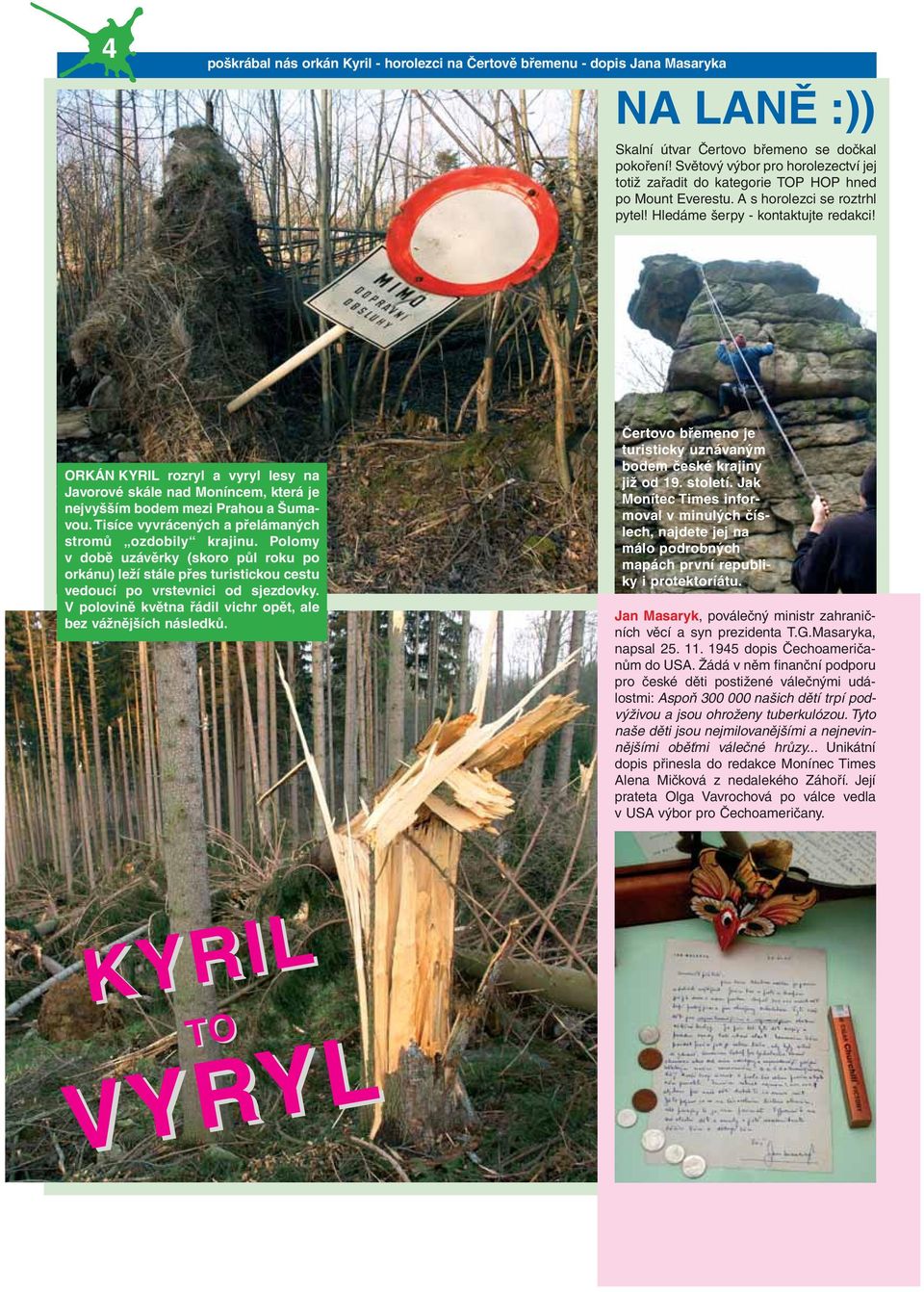 ORKÁN KYRIL rozryl a vyryl lesy na Javorové skále nad Moníncem, která je nejvyšším bodem mezi Prahou a Šumavou. Tisíce vyvrácených a přelámaných stromů ozdobily krajinu.