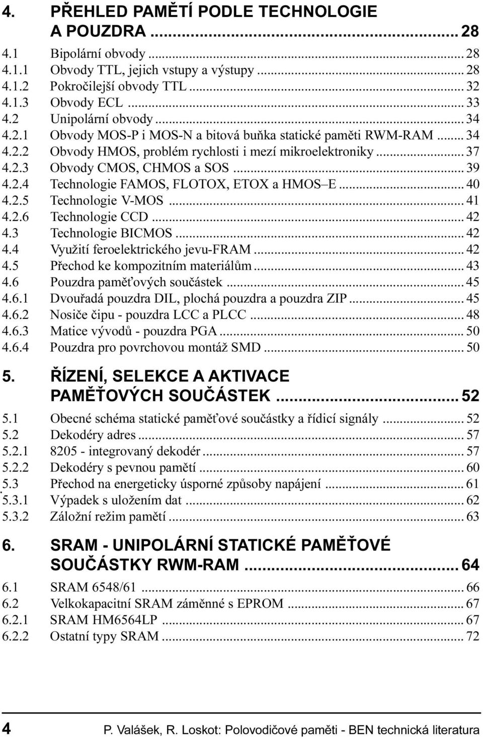 ETOX a HMOS E 40 4 2 5 Technologie V-MOS 41 4 2 6 Technologie CCD 42 4 3 Technologie BICMOS 42 4 4 Využití feroelektrického jevu-fram 42 4 5 Pøechod ke kompozitním materiálùm 43 4 6 Pouzdra pamì