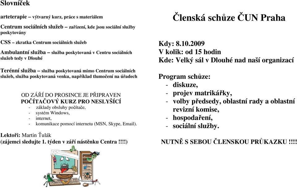 PŘIPRAVEN POČÍTAČOVÝ KURZ PRO NESLYŠÍCÍ - základy obsluhy počítače, - systém Windows, - internet, - komunikace pomocí internetu (MSN, Skype, Email). Lektoři: Martin Ťulák (zájemci sledujte 1.