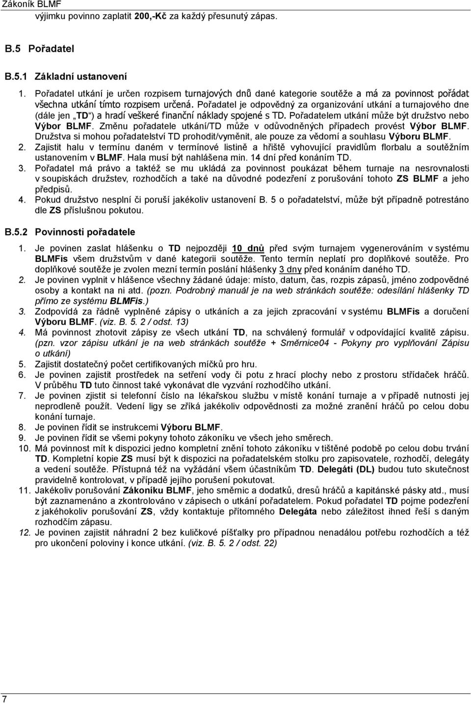 Pořadatel je odpovědný za organizování utkání a turnajového dne (dále jen TD ) a hradí veškeré finanční náklady spojené s TD. Pořadatelem utkání může být družstvo nebo Výbor BLMF.