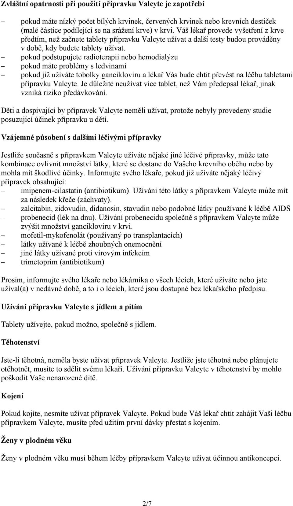 pokud podstupujete radioterapii nebo hemodialýzu pokud máte problémy s ledvinami pokud již užíváte tobolky gancikloviru a lékař Vás bude chtít převést na léčbu tabletami přípravku Valcyte.