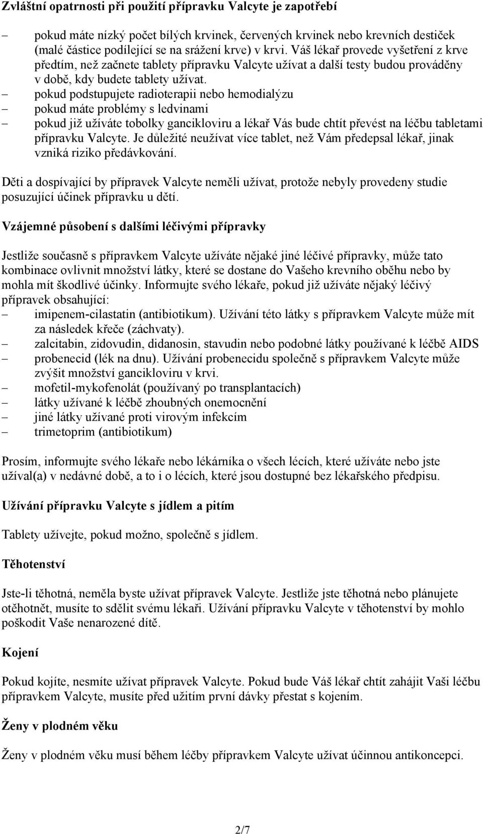 pokud podstupujete radioterapii nebo hemodialýzu pokud máte problémy s ledvinami pokud již užíváte tobolky gancikloviru a lékař Vás bude chtít převést na léčbu tabletami přípravku Valcyte.