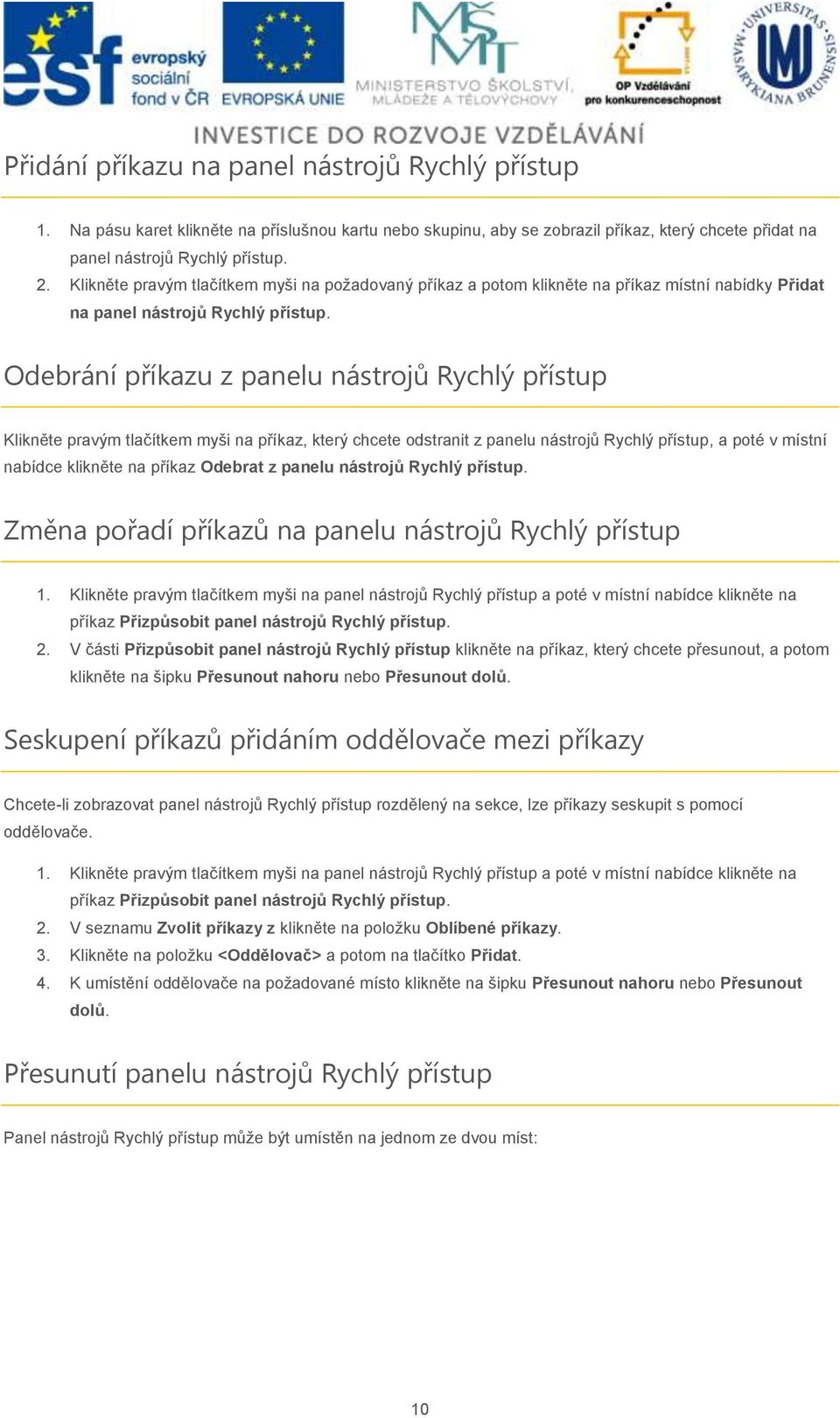 Odebrání příkazu z panelu nástrojů Rychlý přístup Klikněte pravým tlačítkem myši na příkaz, který chcete odstranit z panelu nástrojů Rychlý přístup, a poté v místní nabídce klikněte na příkaz Odebrat