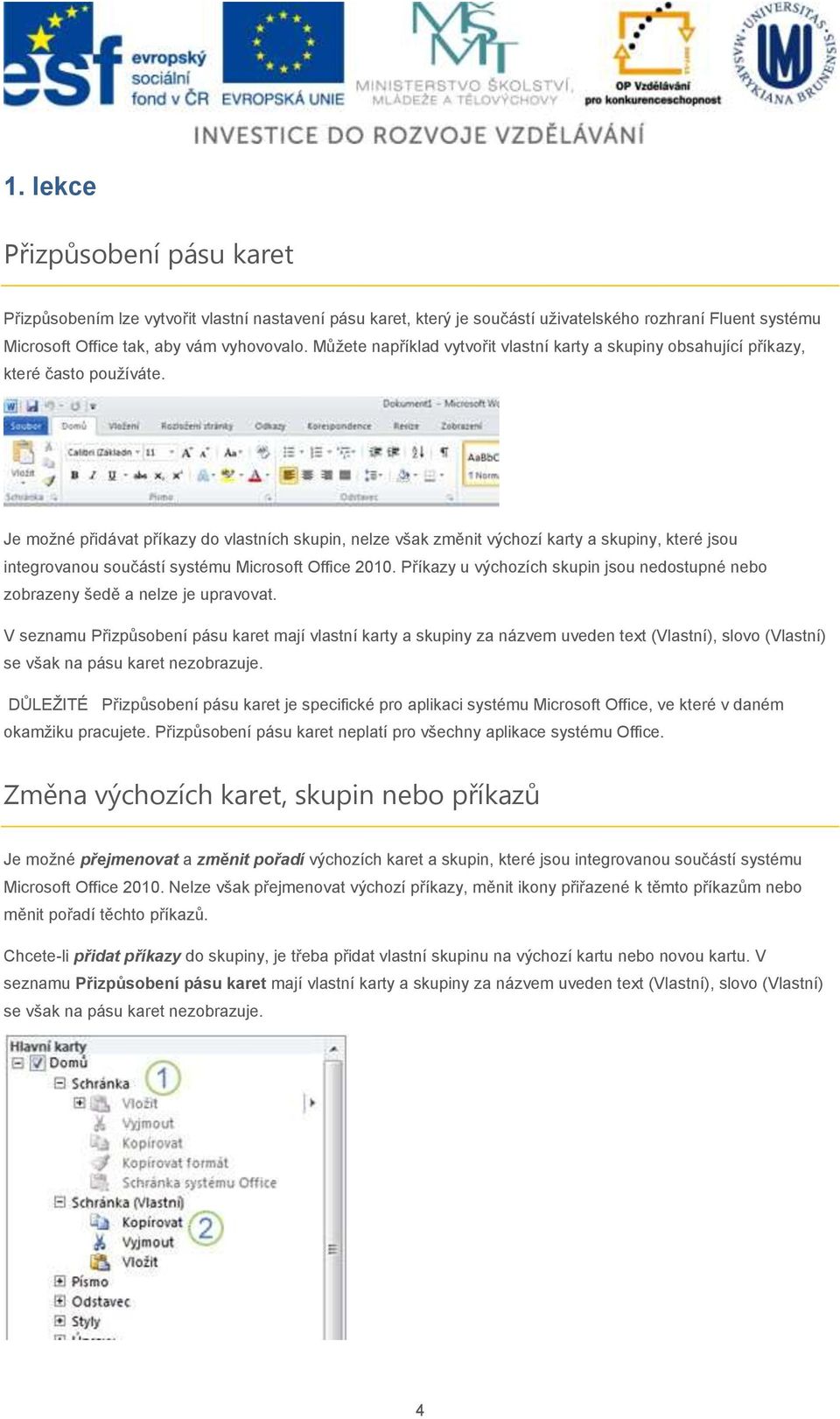 Je moţné přidávat příkazy do vlastních skupin, nelze však změnit výchozí karty a skupiny, které jsou integrovanou součástí systému Microsoft Office 2010.