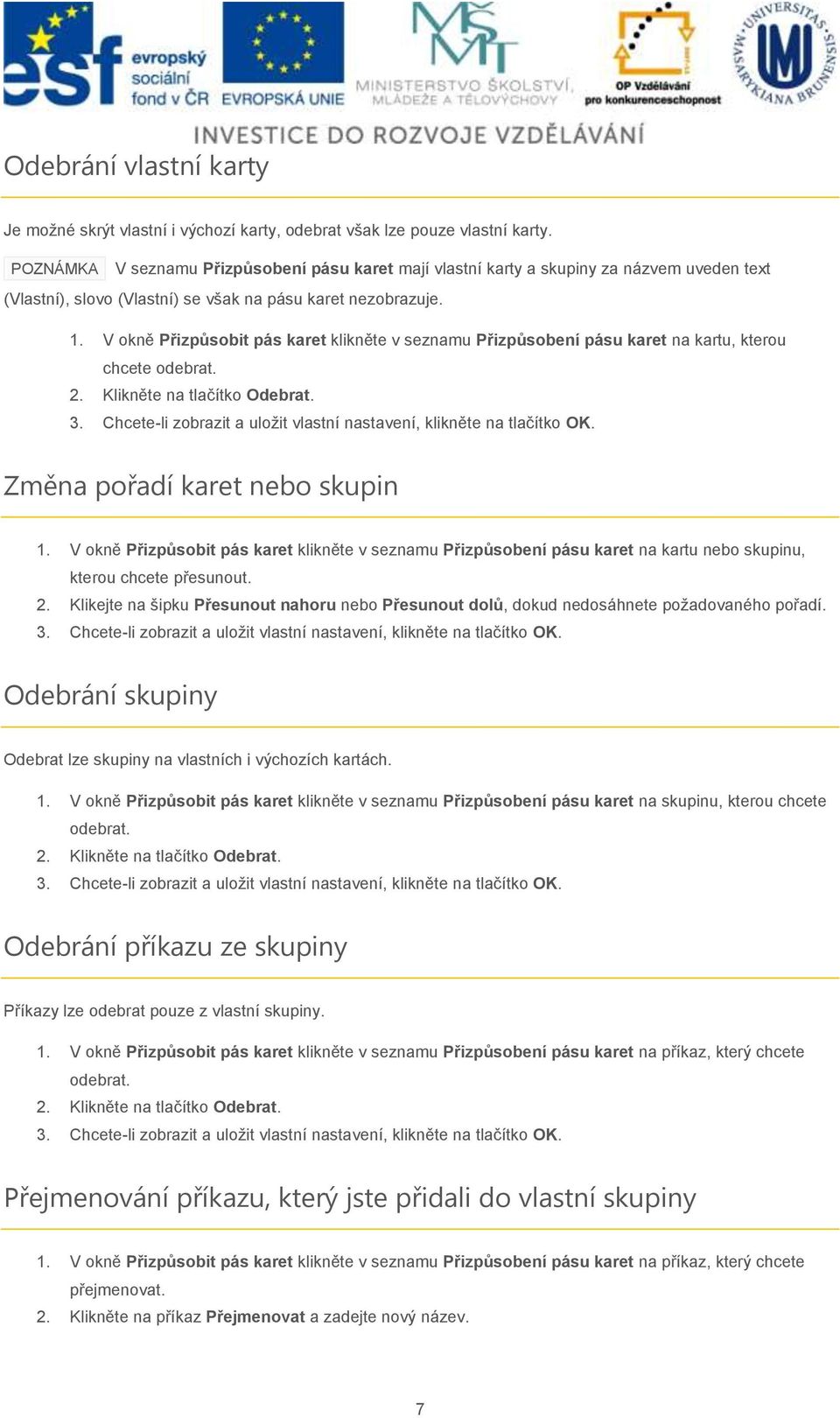 V okně Přizpůsobit pás karet klikněte v seznamu Přizpůsobení pásu karet na kartu, kterou chcete odebrat. 2. Klikněte na tlačítko Odebrat. 3.