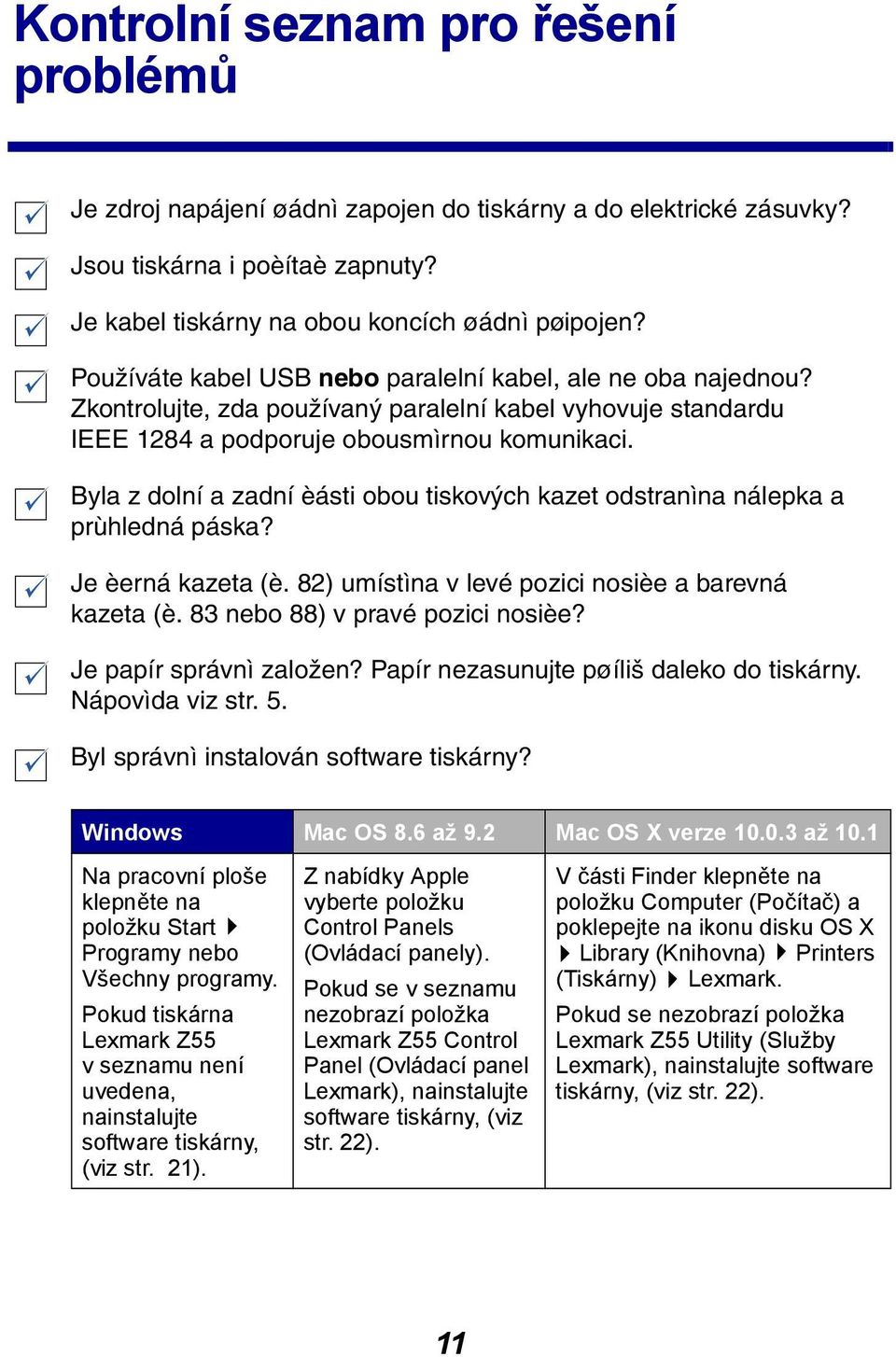 Byla z dolní a zadní èásti obou tiskových kazet odstranìna nálepka a prùhledná páska? Je èerná kazeta (è. 82) umístìna v levé pozici nosièe a barevná kazeta (è. 83 nebo 88) v pravé pozici nosièe?