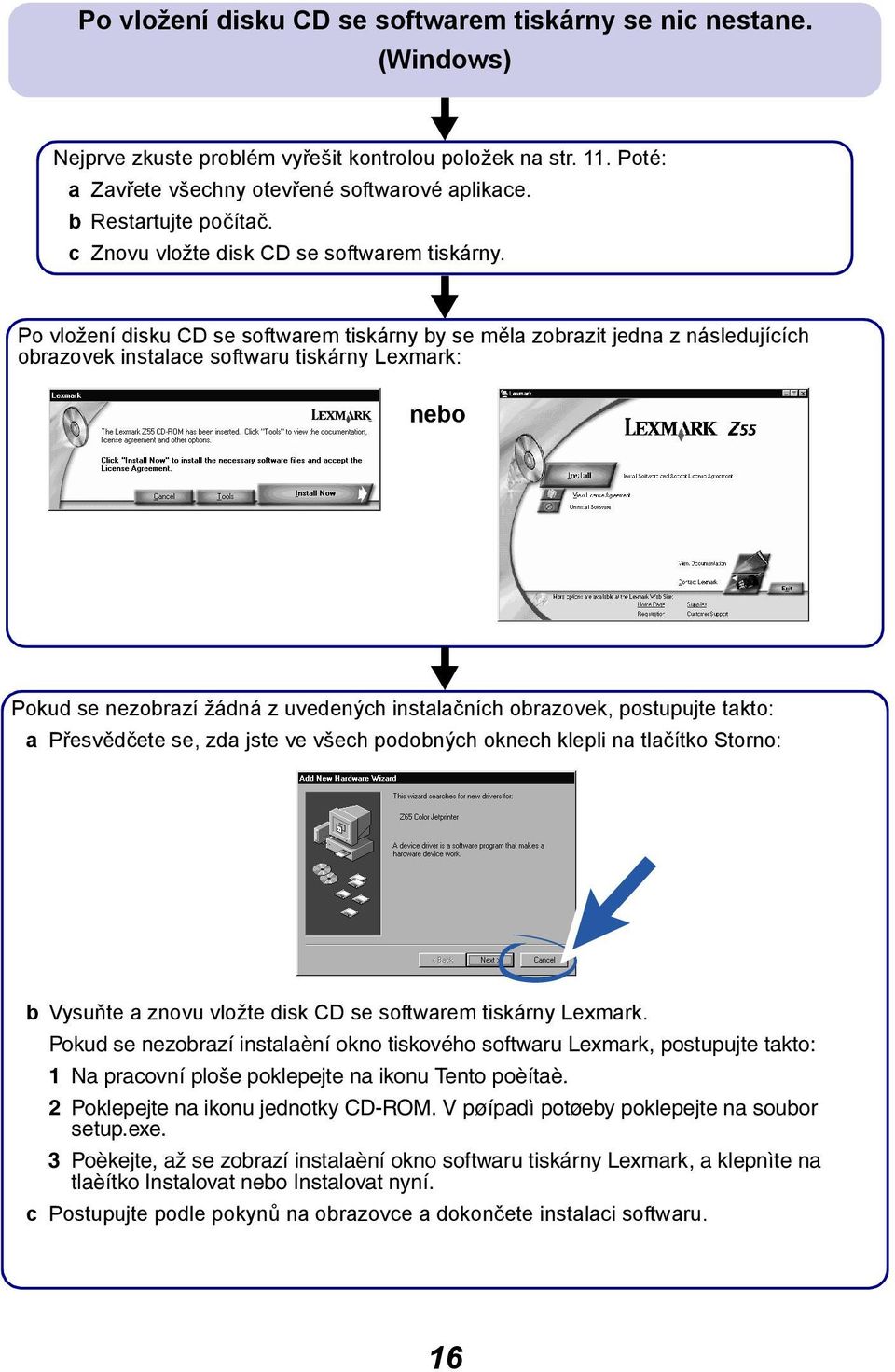 Po vložení disku CD se softwarem tiskárny by se měla zobrazit jedna z následujících obrazovek instalace softwaru tiskárny Lexmark: nebo Pokud se nezobrazí žádná z uvedených instalačních obrazovek,