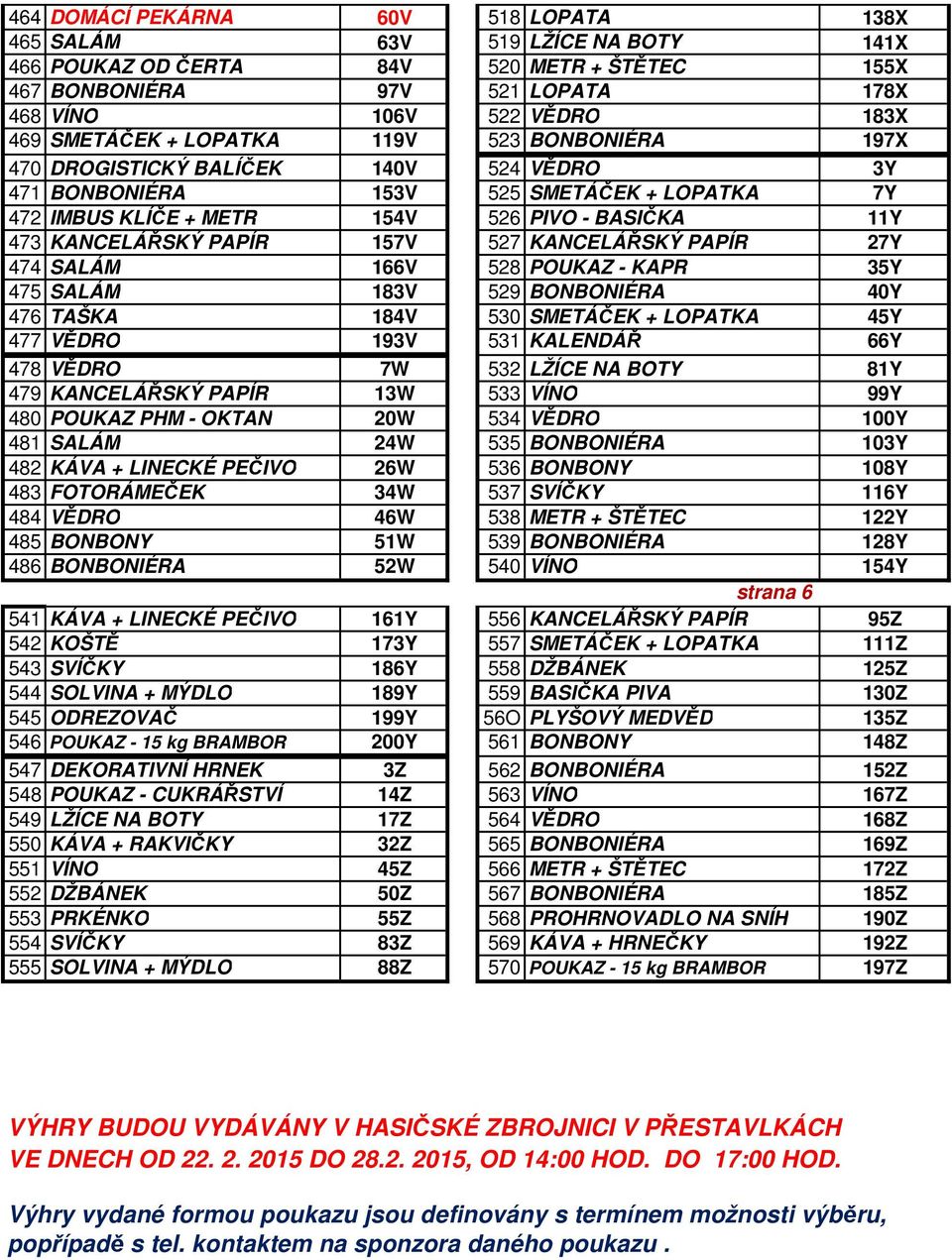 157V 527 KANCELÁŘSKÝ PAPÍR 27Y 474 SALÁM 166V 528 POUKAZ - KAPR 35Y 475 SALÁM 183V 529 BONBONIÉRA 40Y 476 TAŠKA 184V 530 SMETÁČEK + LOPATKA 45Y 477 VĚDRO 193V 531 KALENDÁŘ 66Y 478 VĚDRO 7W 532 LŽÍCE