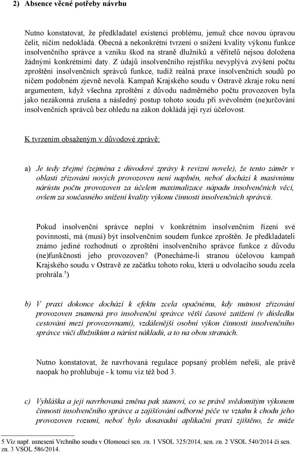 Z údajů insolvenčního rejstříku nevyplývá zvýšení počtu zproštění insolvenčních správců funkce, tudíž reálná praxe insolvenčních soudů po ničem podobném zjevně nevolá.