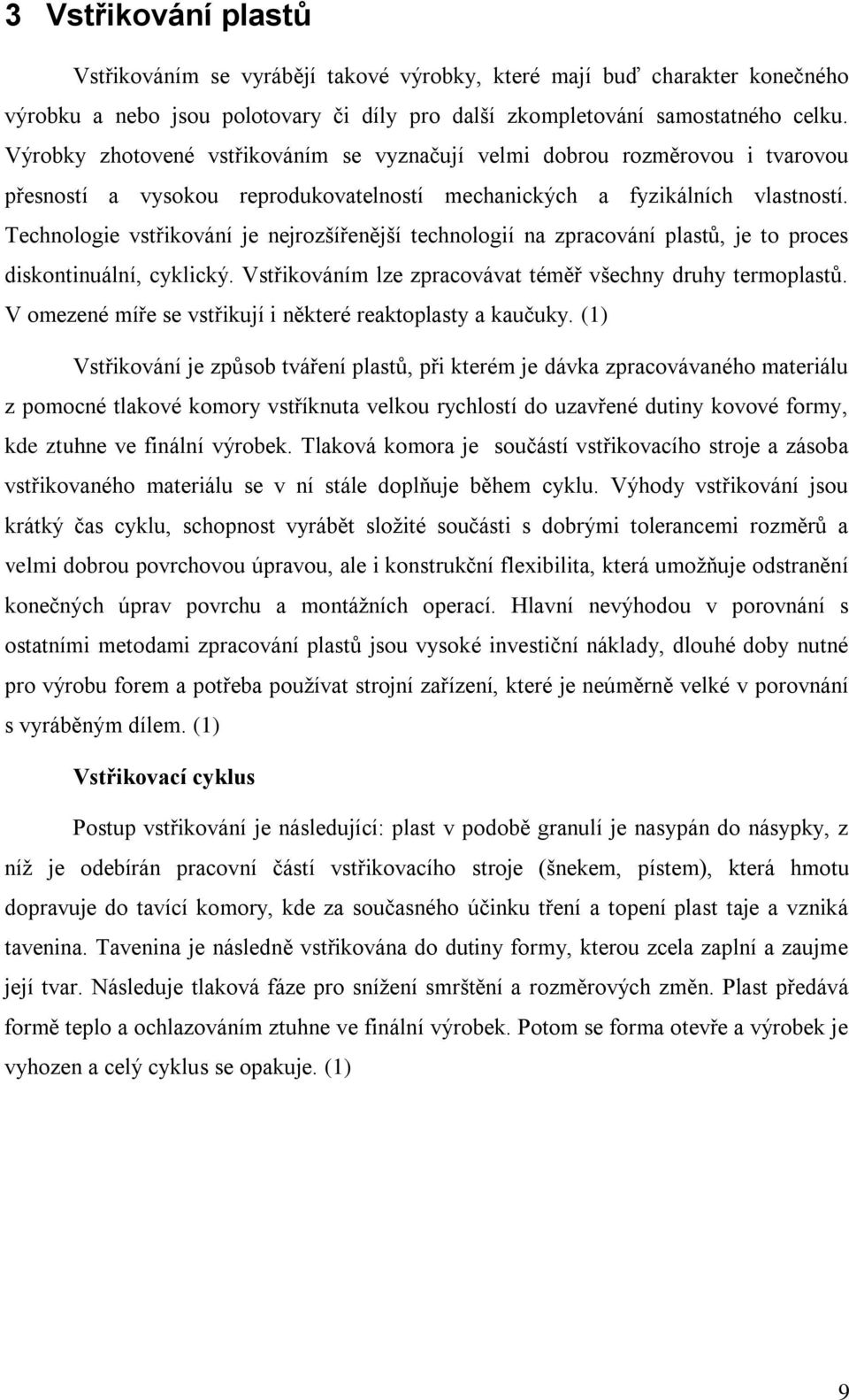Technologie vstřikování je nejrozšířenější technologií na zpracování plastů, je to proces diskontinuální, cyklický. Vstřikováním lze zpracovávat téměř všechny druhy termoplastů.