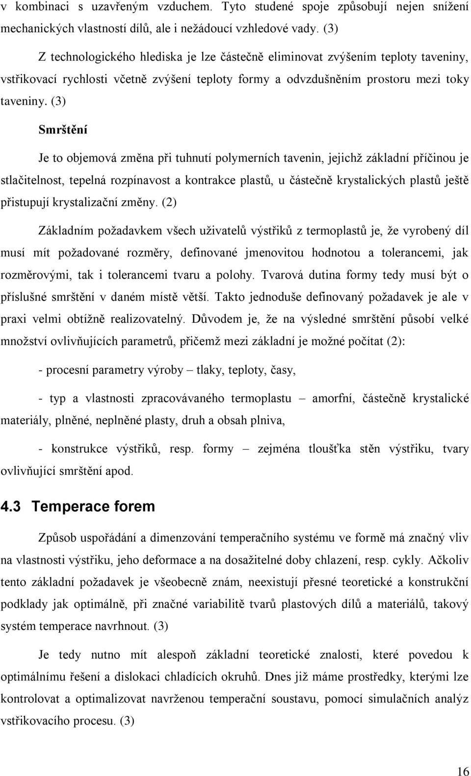 (3) Smrštění Je to objemová změna při tuhnutí polymerních tavenin, jejichž základní příčinou je stlačitelnost, tepelná rozpínavost a kontrakce plastů, u částečně krystalických plastů ještě přistupují