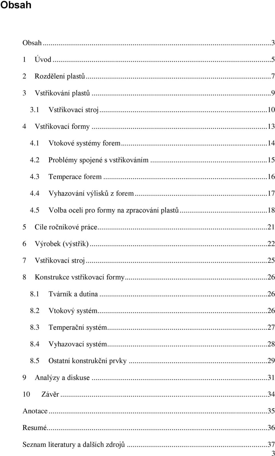 .. 18 5 Cíle ročníkové práce... 21 6 Výrobek (výstřik)... 22 7 Vstřikovací stroj... 25 8 Konstrukce vstřikovací formy... 26 8.1 Tvárník a dutina... 26 8.2 Vtokový systém.