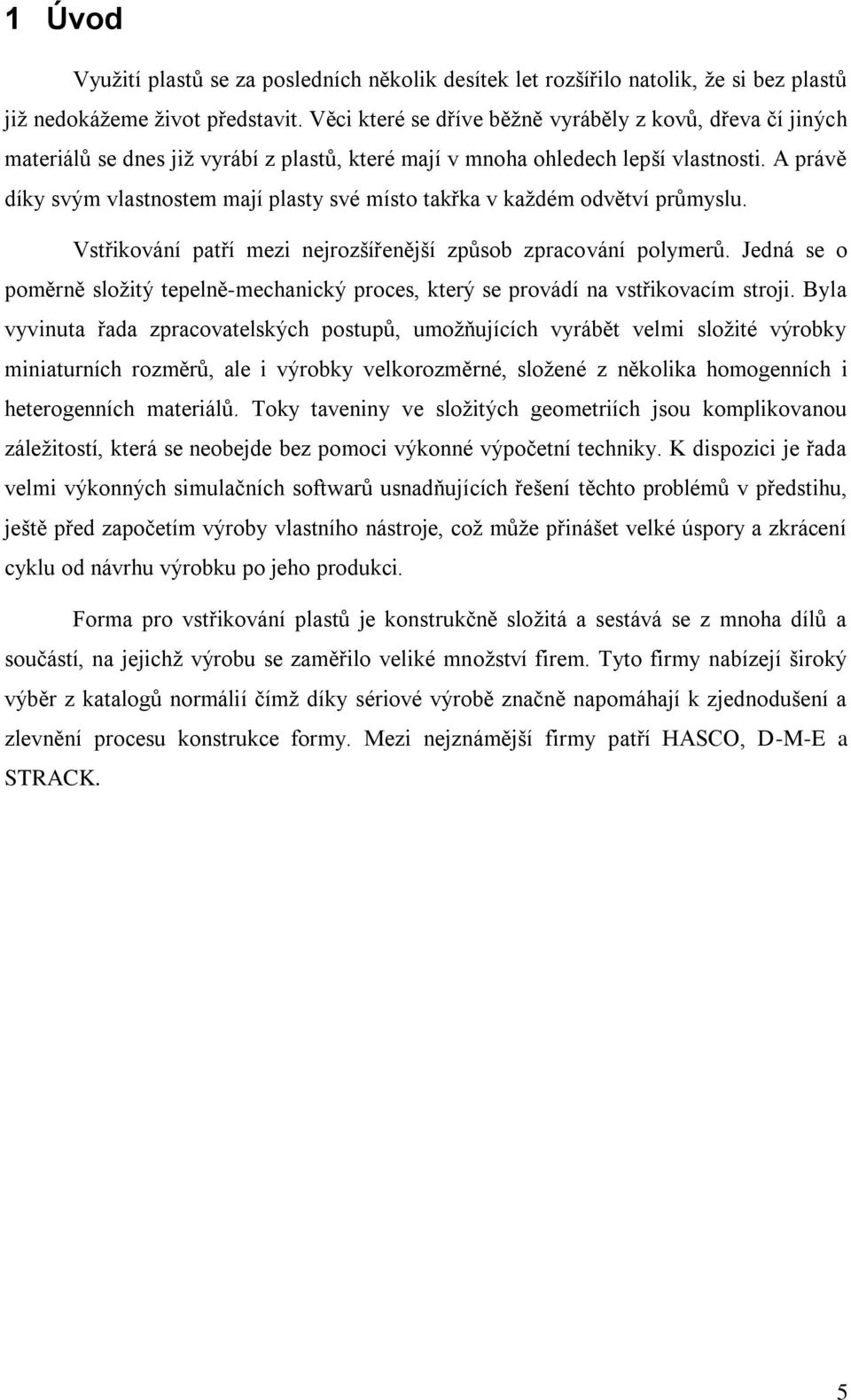 A právě díky svým vlastnostem mají plasty své místo takřka v každém odvětví průmyslu. Vstřikování patří mezi nejrozšířenější způsob zpracování polymerů.