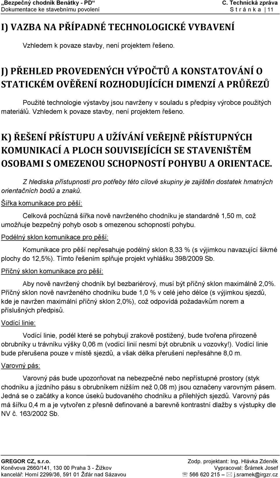 Vzhledem k povaze stavby, není projektem řešeno. K) ŘEŠENÍ PŘÍSTUPU A UŽÍVÁNÍ VEŘEJNĚ PŘÍSTUPNÝCH KOMUNIKACÍ A PLOCH SOUVISEJÍCÍCH SE STAVENIŠTĚM OSOBAMI S OMEZENOU SCHOPNOSTÍ POHYBU A ORIENTACE.