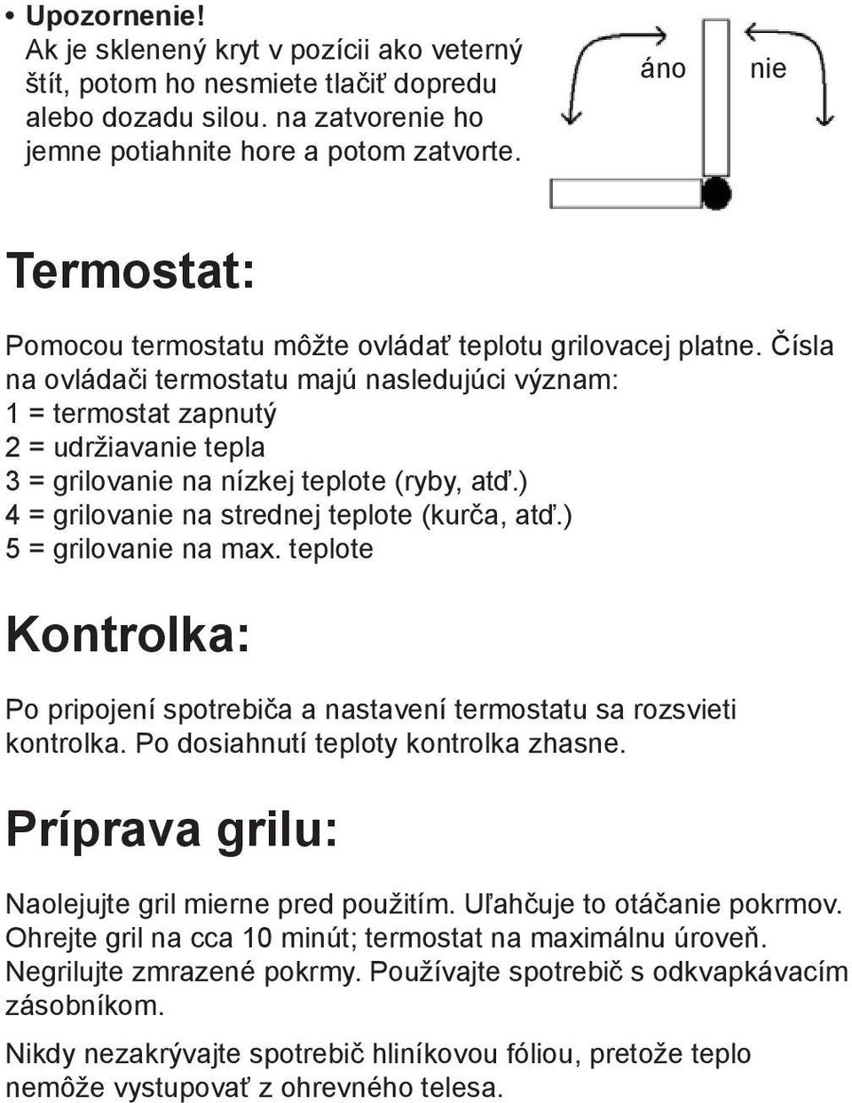 Čísla na ovládači termostatu majú nasledujúci význam: 1 = termostat zapnutý 2 = udržiavanie tepla 3 = grilovanie na nízkej teplote (ryby, atď.) 4 = grilovanie na strednej teplote (kurča, atď.