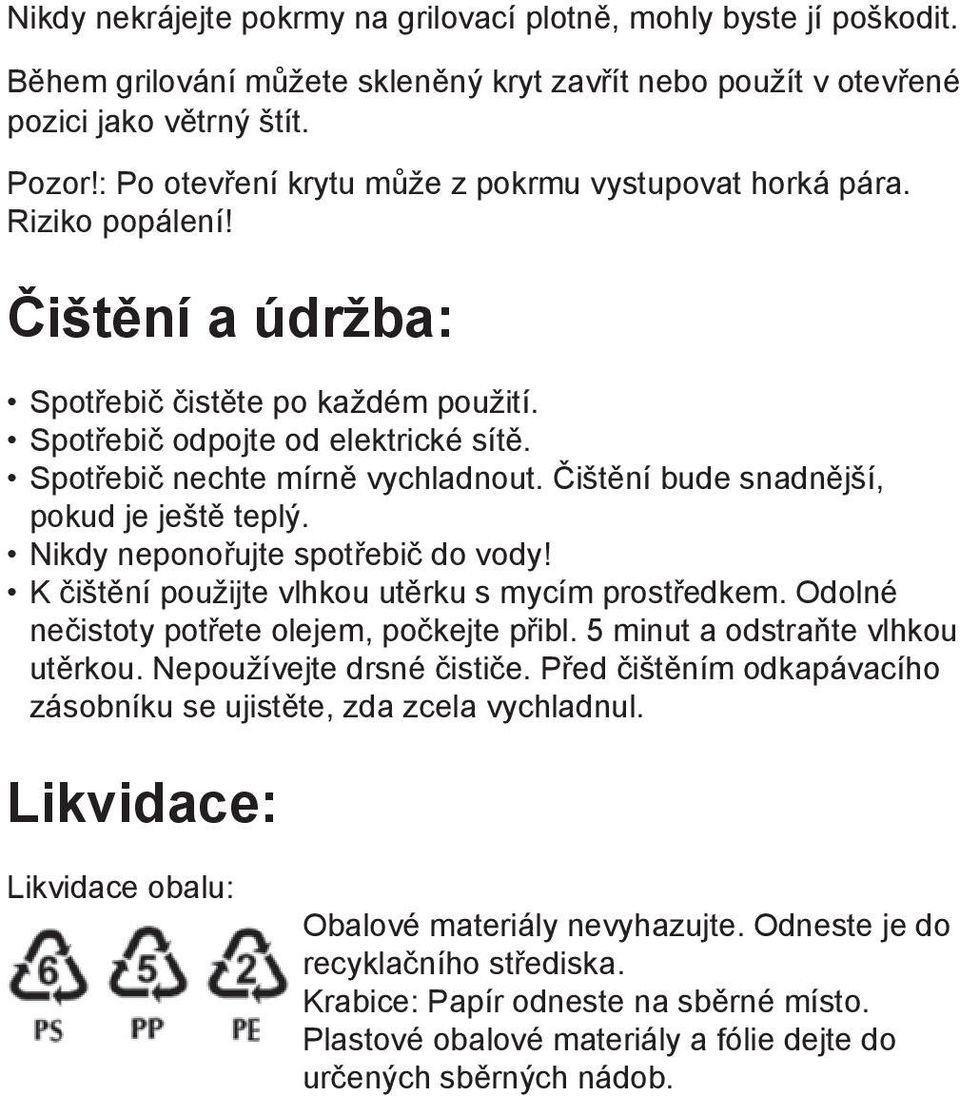 Spotřebič nechte mírně vychladnout. Čištění bude snadnější, pokud je ještě teplý. Nikdy neponořujte spotřebič do vody! K čištění použijte vlhkou utěrku s mycím prostředkem.