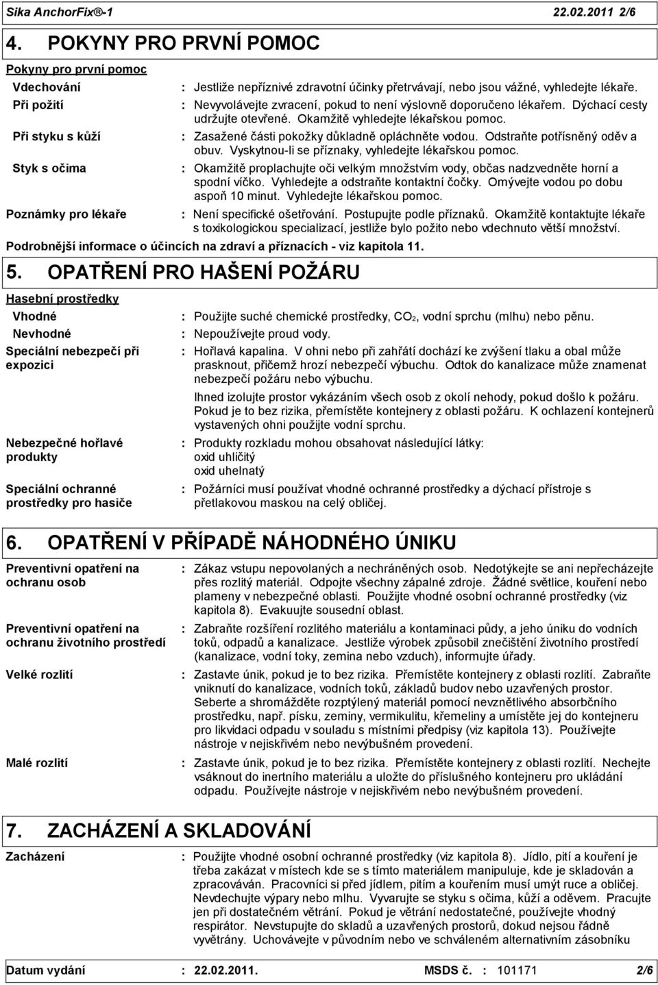 lékaře. Nevyvolávejte zvracení, pokud to není výslovně doporučeno lékařem. Dýchací cesty udržujte otevřené. Okamžitě vyhledejte lékařskou pomoc. Zasažené části pokožky důkladně opláchněte vodou.