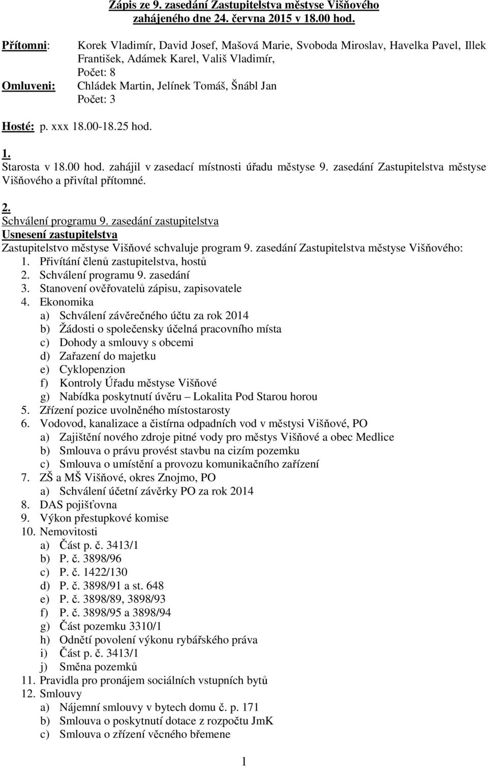 3 Hosté: p. xxx 18.00-18.25 hod. 1. Starosta v 18.00 hod. zahájil v zasedací místnosti úřadu městyse 9. zasedání Zastupitelstva městyse Višňového a přivítal přítomné. 2. Schválení programu 9.