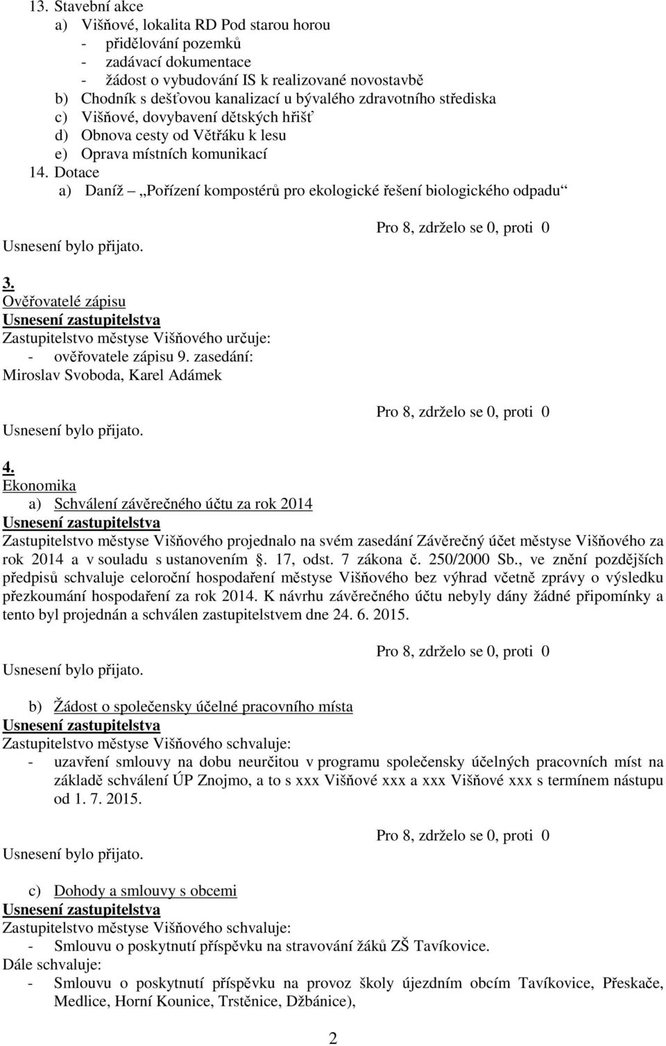 Dotace a) Daníž Pořízení kompostérů pro ekologické řešení biologického odpadu 3. Ověřovatelé zápisu Zastupitelstvo městyse Višňového určuje: - ověřovatele zápisu 9.