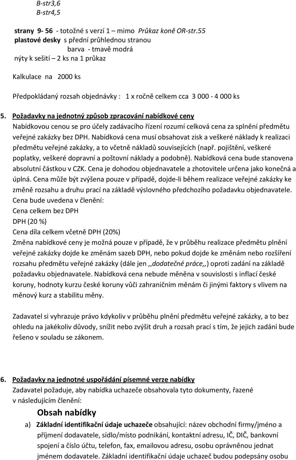 Požadavky na jednotný způsob zpracování nabídkové ceny Nabídkovou cenou se pro účely zadávacího řízení rozumí celková cena za splnění předmětu veřejné zakázky bez DPH.