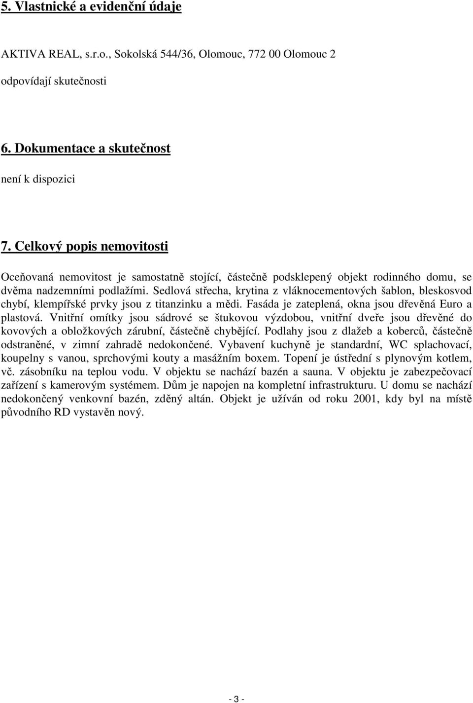 Sedlová střecha, krytina z vláknocementových šablon, bleskosvod chybí, klempířské prvky jsou z titanzinku a mědi. Fasáda je zateplená, okna jsou dřevěná Euro a plastová.