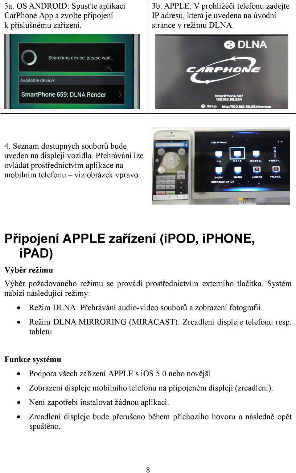 Přehrávání lze ovládat prostřednictvím aplikace na mobilním telefonu viz obrázek vpravo Připojení APPLE zařízení (ipod, iphone, ipad) Výběr režimu Výběr požadovaného režimu se provádí prostřednictvím