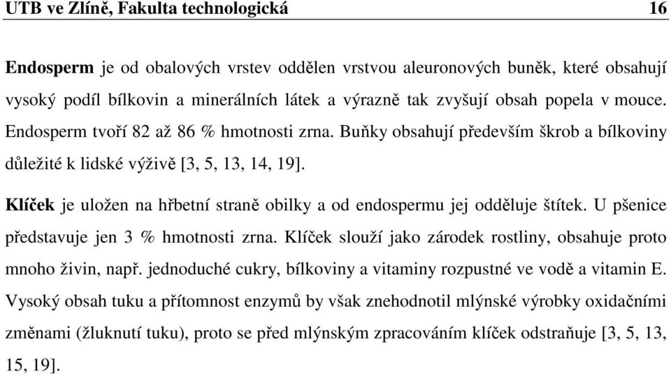 Klíček je uložen na hřbetní straně obilky a od endospermu jej odděluje štítek. U pšenice představuje jen 3 % hmotnosti zrna. Klíček slouží jako zárodek rostliny, obsahuje proto mnoho živin, např.