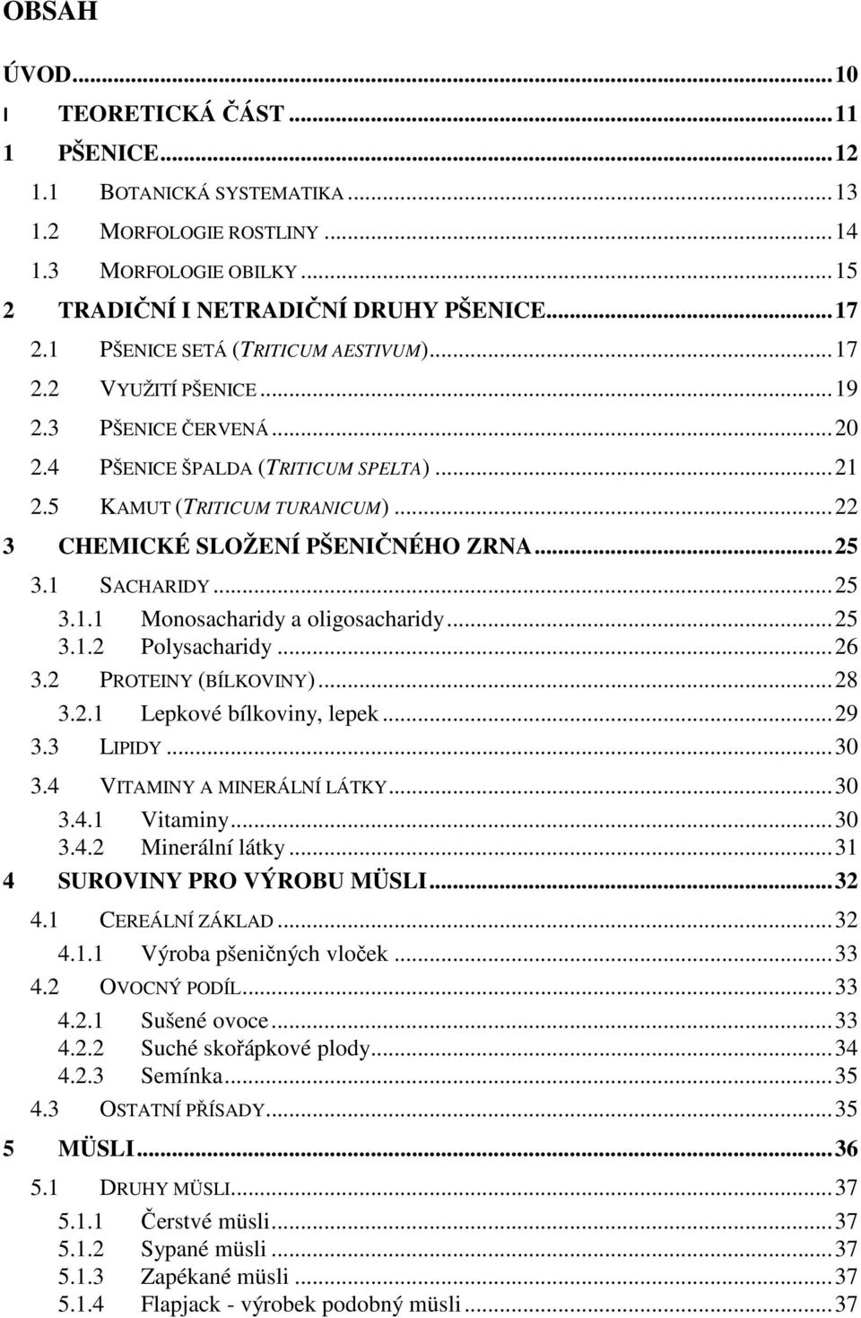 .. 22 3 CHEMICKÉ SLOŽENÍ PŠENIČNÉHO ZRNA... 25 3.1 SACHARIDY... 25 3.1.1 Monosacharidy a oligosacharidy... 25 3.1.2 Polysacharidy... 26 3.2 PROTEINY (BÍLKOVINY)... 28 3.2.1 Lepkové bílkoviny, lepek.