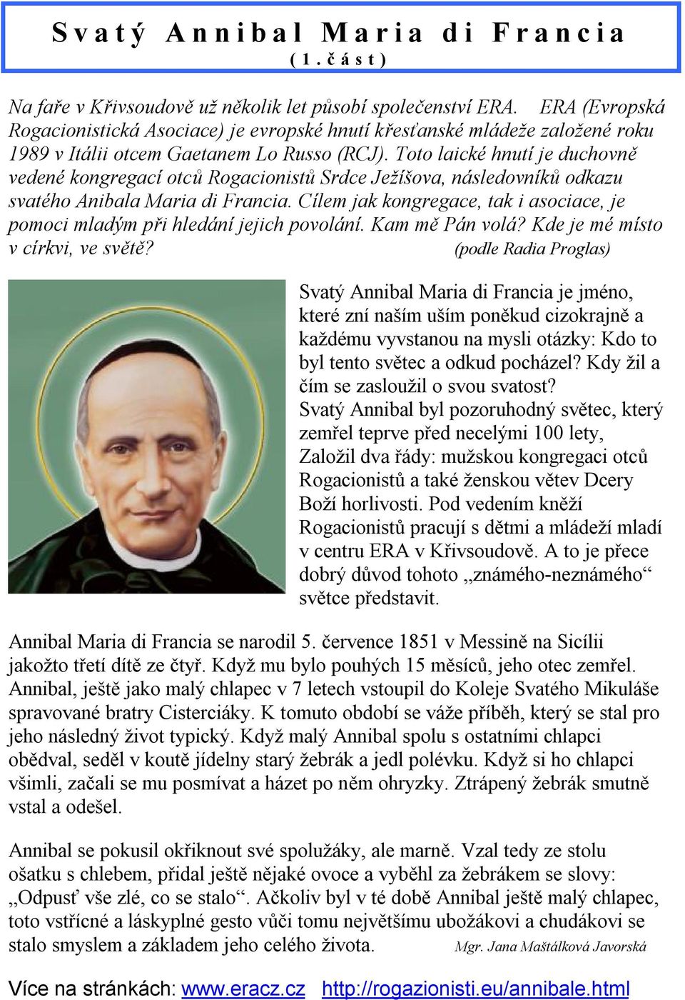 Toto laické hnutí je duchovně vedené kongregací otců Rogacionistů Srdce Ježíšova, následovníků odkazu svatého Anibala Maria di Francia.