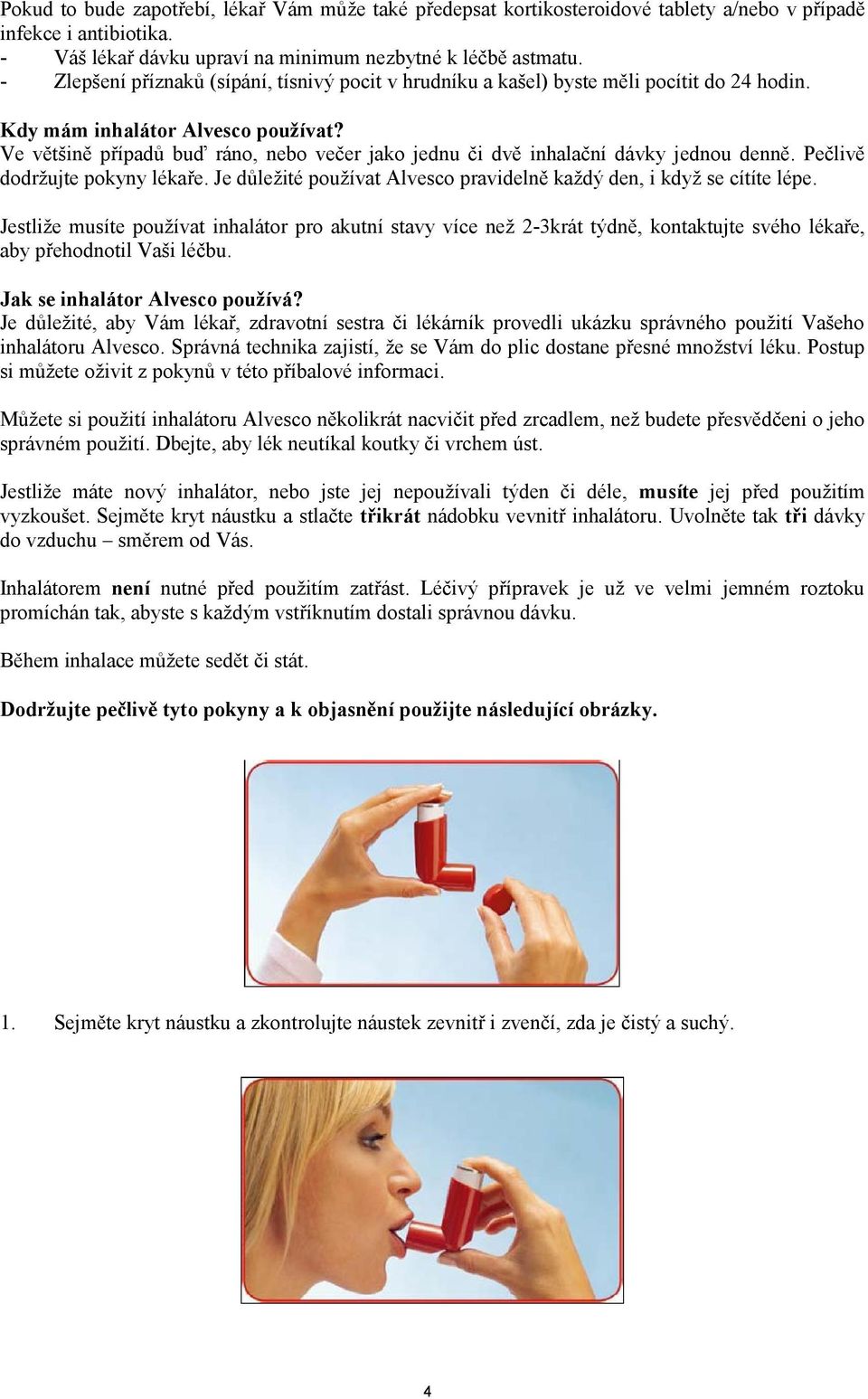 Ve většině případů buď ráno, nebo večer jako jednu či dvě inhalační dávky jednou denně. Pečlivě dodržujte pokyny lékaře. Je důležité používat Alvesco pravidelně každý den, i když se cítíte lépe.