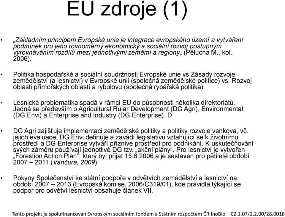 Rozvoj oblasti přímořských oblastí a rybolovu (společná rybářská politika). Lesnická problematika spadá v rámci EU do působnosti několika direktoriátů.