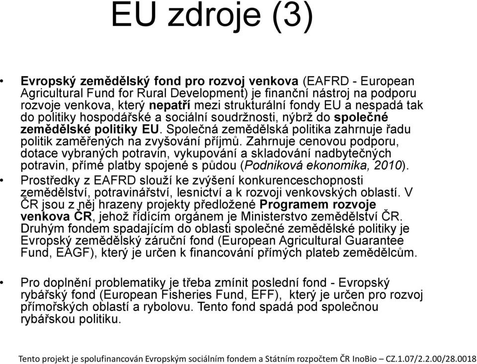 Zahrnuje cenovou podporu, dotace vybraných potravin, vykupování a skladování nadbytečných potravin, přímé platby spojené s půdou (Podniková ekonomika, 2010).