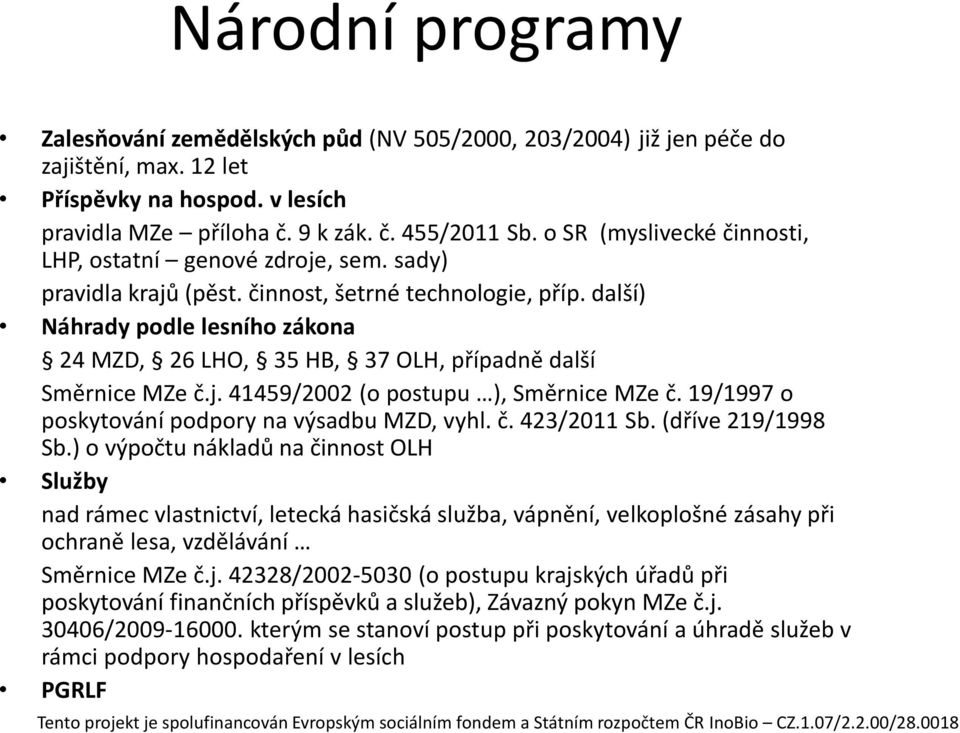 další) Náhrady podle lesního zákona 24 MZD, 26 LHO, 35 HB, 37 OLH, případně další Směrnice MZe č.j. 41459/2002 (o postupu ), Směrnice MZe č. 19/1997 o poskytování podpory na výsadbu MZD, vyhl. č. 423/2011 Sb.