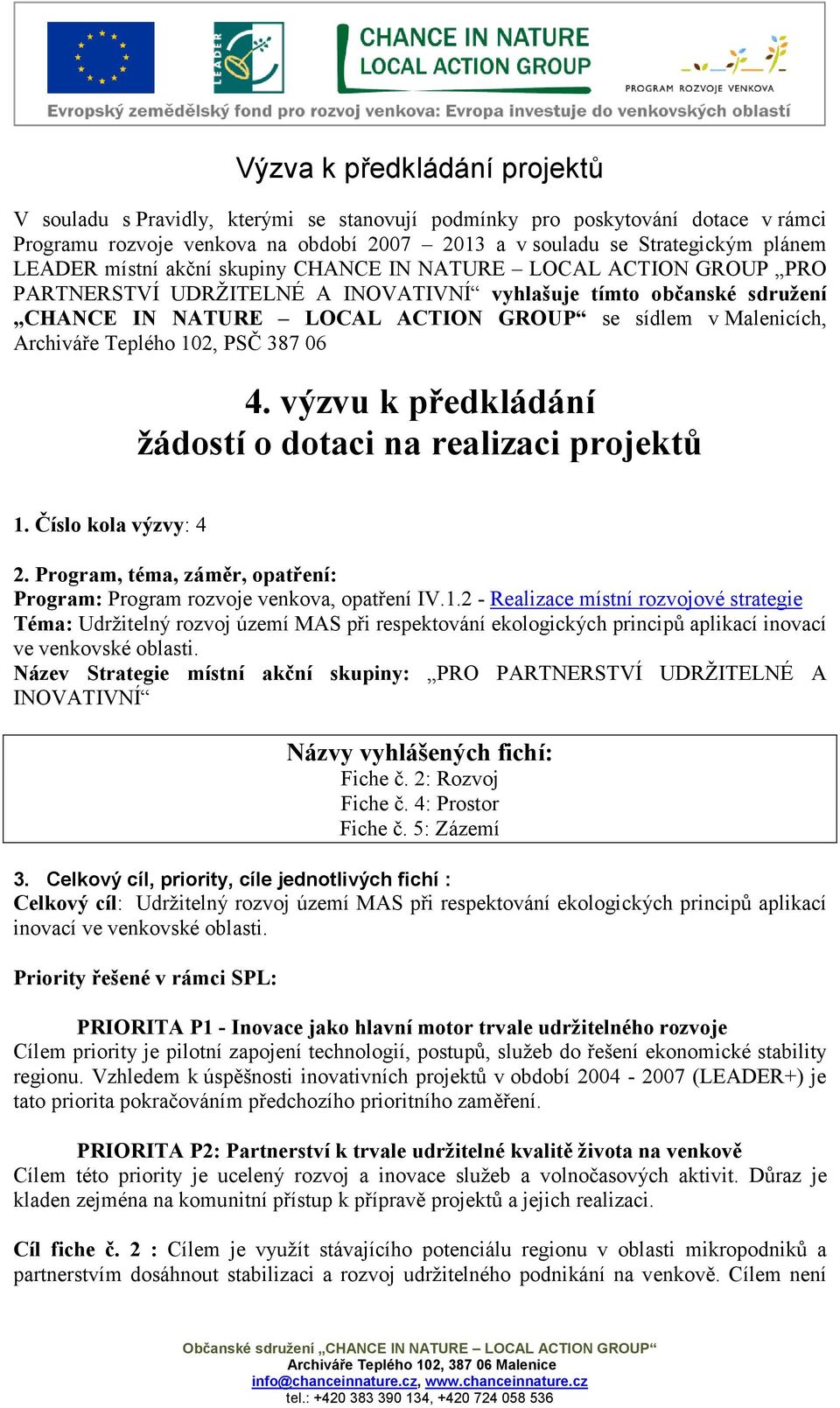 Archiváře Teplého 102, PSČ 387 06 4. výzvu k předkládání žádostí o dotaci na realizaci projektů 1. Číslo kola výzvy: 4 2. Program, téma, záměr, opatření: Program: Program rozvoje venkova, opatření IV.