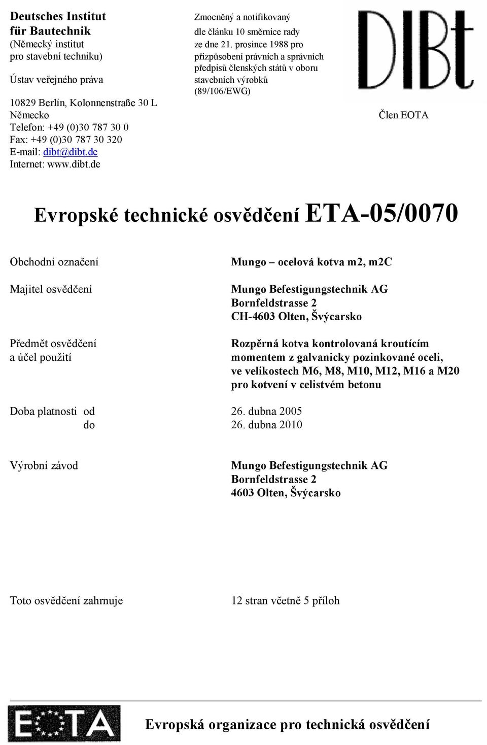 prosince 1988 pro přizpůsobení právních a správních předpisů členských států v oboru stavebních výrobků (89/106/EWG) Člen EOTA Evropské technické osvědčení ETA-05/0070 Obchodní označení Majitel