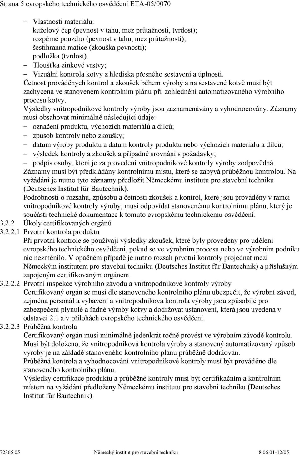 Četnost prováděných kontrol a zkoušek během výroby a na sestavené kotvě musí být zachycena ve stanoveném kontrolním plánu při zohlednění automatizovaného výrobního procesu kotvy.