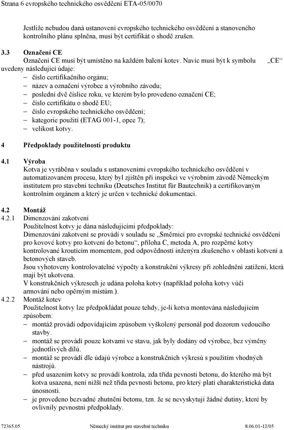 Navíc musí být k symbolu uvedeny následující údaje: číslo certifikačního orgánu; název a označení výrobce a výrobního závodu; poslední dvě číslice roku, ve kterém bylo provedeno označení CE; číslo