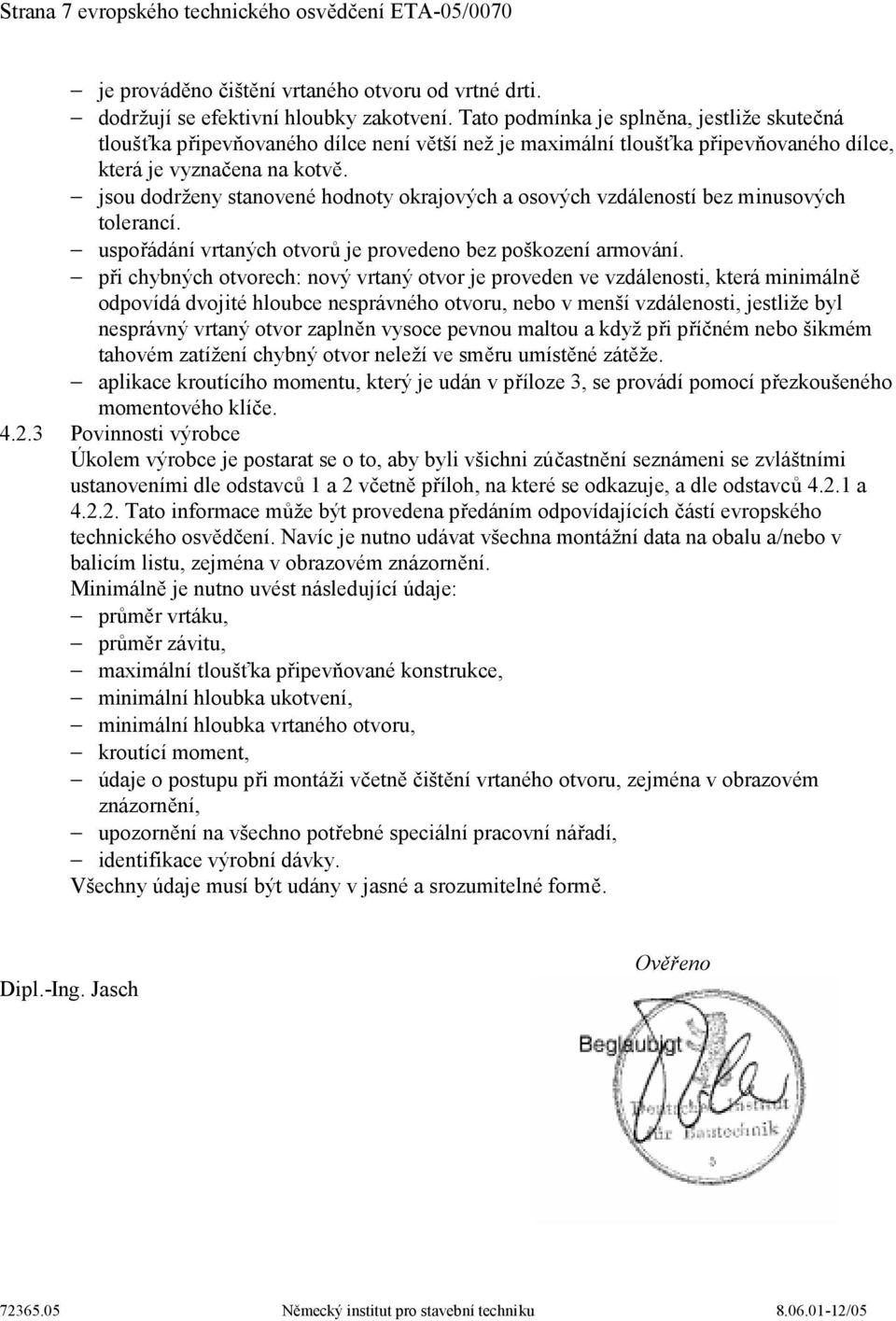 jsou dodrženy stanovené hodnoty okrajových a osových vzdáleností bez minusových tolerancí. uspořádání vrtaných otvorů je provedeno bez poškození armování.